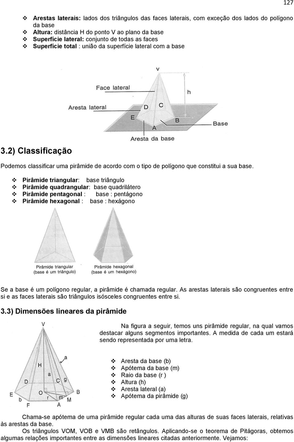 Pirâmide triangular: base triângulo Pirâmide quadrangular: base quadrilátero Pirâmide pentagonal : base : pentágono Pirâmide hexagonal : base : hexágono Se a base é um polígono regular, a pirâmide é