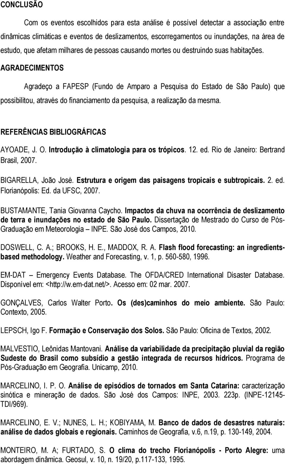 AGRADECIMENTOS Agradeço a FAPESP (Fundo de Amparo a Pesquisa do Estado de São Paulo) que possibilitou, através do financiamento da pesquisa, a realização da mesma.