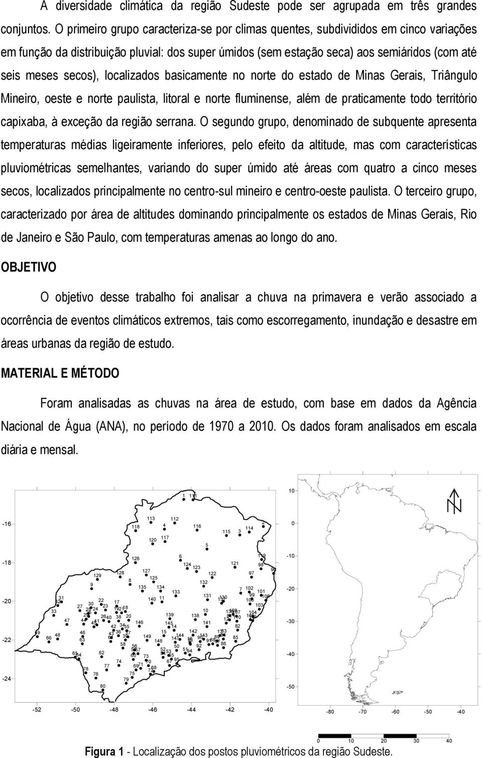 localizados basicamente no norte do estado de Minas Gerais, Triângulo Mineiro, oeste e norte paulista, litoral e norte fluminense, além de praticamente todo território capixaba, à exceção da região