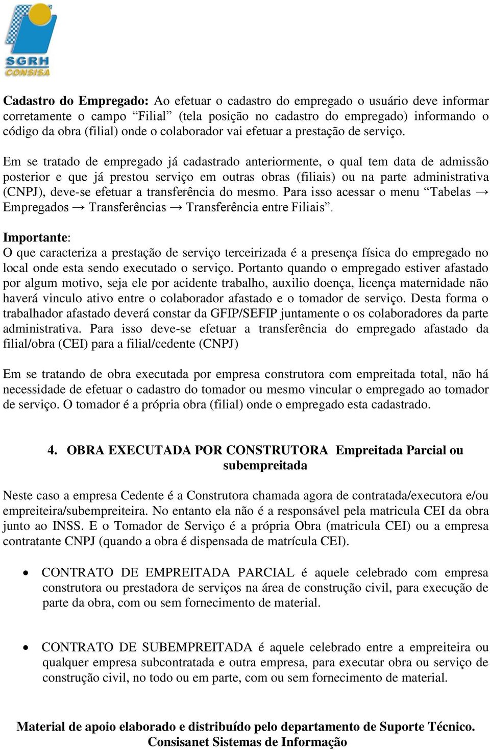 Em se tratado de empregado já cadastrado anteriormente, o qual tem data de admissão posterior e que já prestou serviço em outras obras (filiais) ou na parte administrativa (CNPJ), deve-se efetuar a