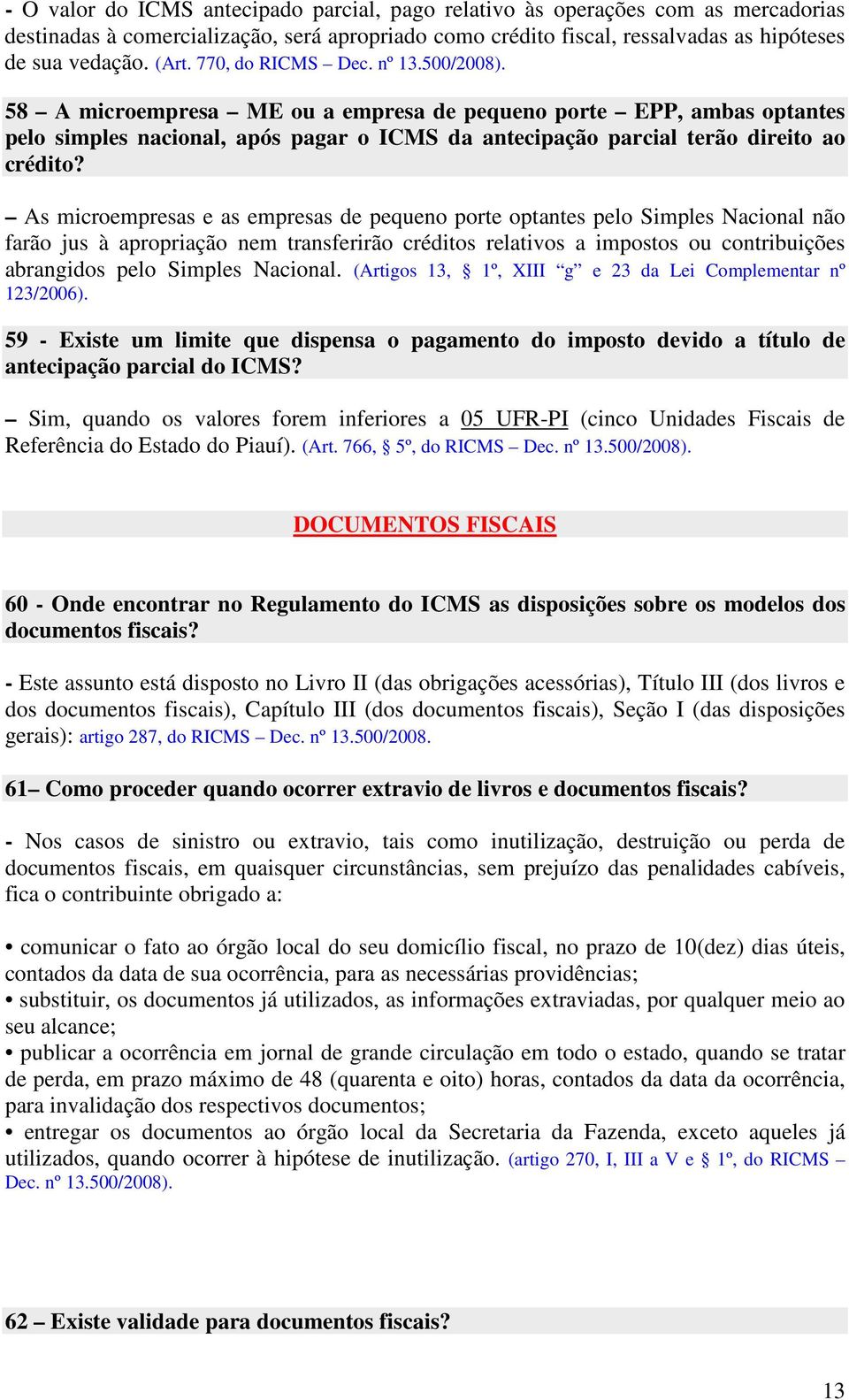 As microempresas e as empresas de pequeno porte optantes pelo Simples Nacional não farão jus à apropriação nem transferirão créditos relativos a impostos ou contribuições abrangidos pelo Simples