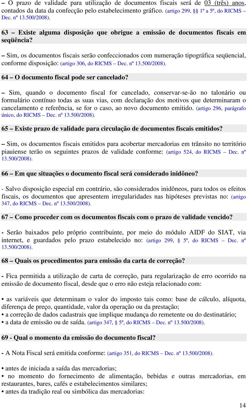 Sim, os documentos fiscais serão confeccionados com numeração tipográfica seqüencial, conforme disposição: (artigo 306, do RICMS Dec. nº 13.500/2008). 64 O documento fiscal pode ser cancelado?