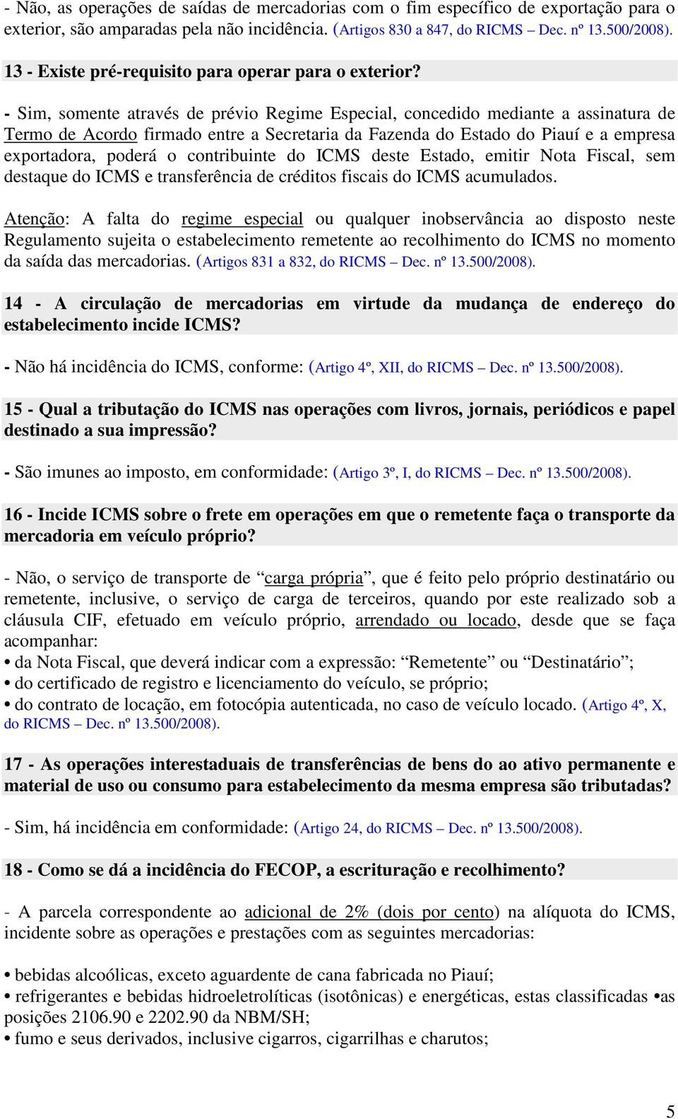 - Sim, somente através de prévio Regime Especial, concedido mediante a assinatura de Termo de Acordo firmado entre a Secretaria da Fazenda do Estado do Piauí e a empresa exportadora, poderá o