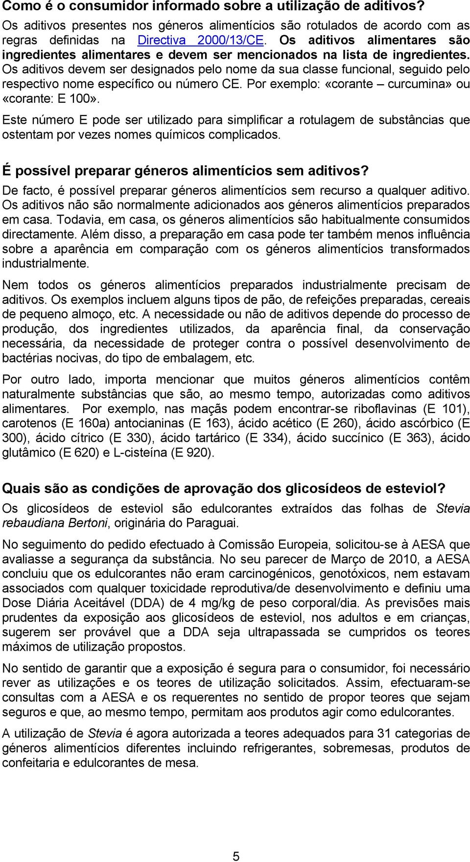 Os aditivos devem ser designados pelo nome da sua classe funcional, seguido pelo respectivo nome específico ou número CE. Por exemplo: «corante curcumina» ou «corante: E 100».