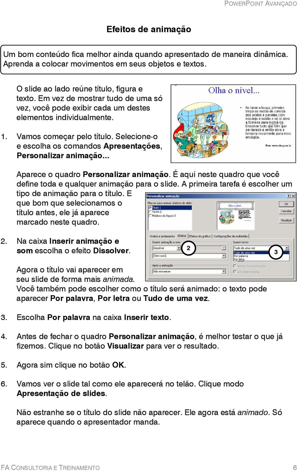 .. Aparece o quadro Personalizar animação. É aqui neste quadro que você define toda e qualquer animação para o slide. A primeira tarefa é escolher um tipo de animação para o título.