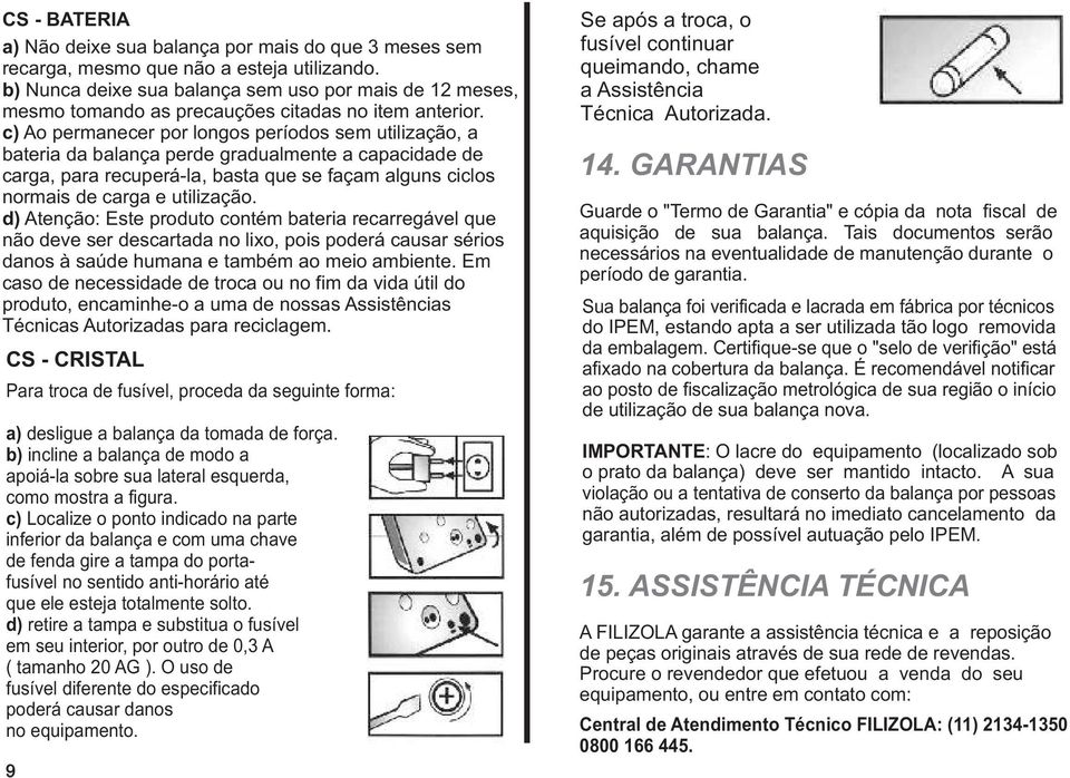 c) Ao permanecer por longos períodos sem utilização, a bateria da balança perde gradualmente a capacidade de carga, para recuperá-la, basta que se façam alguns ciclos normais de carga e utilização.