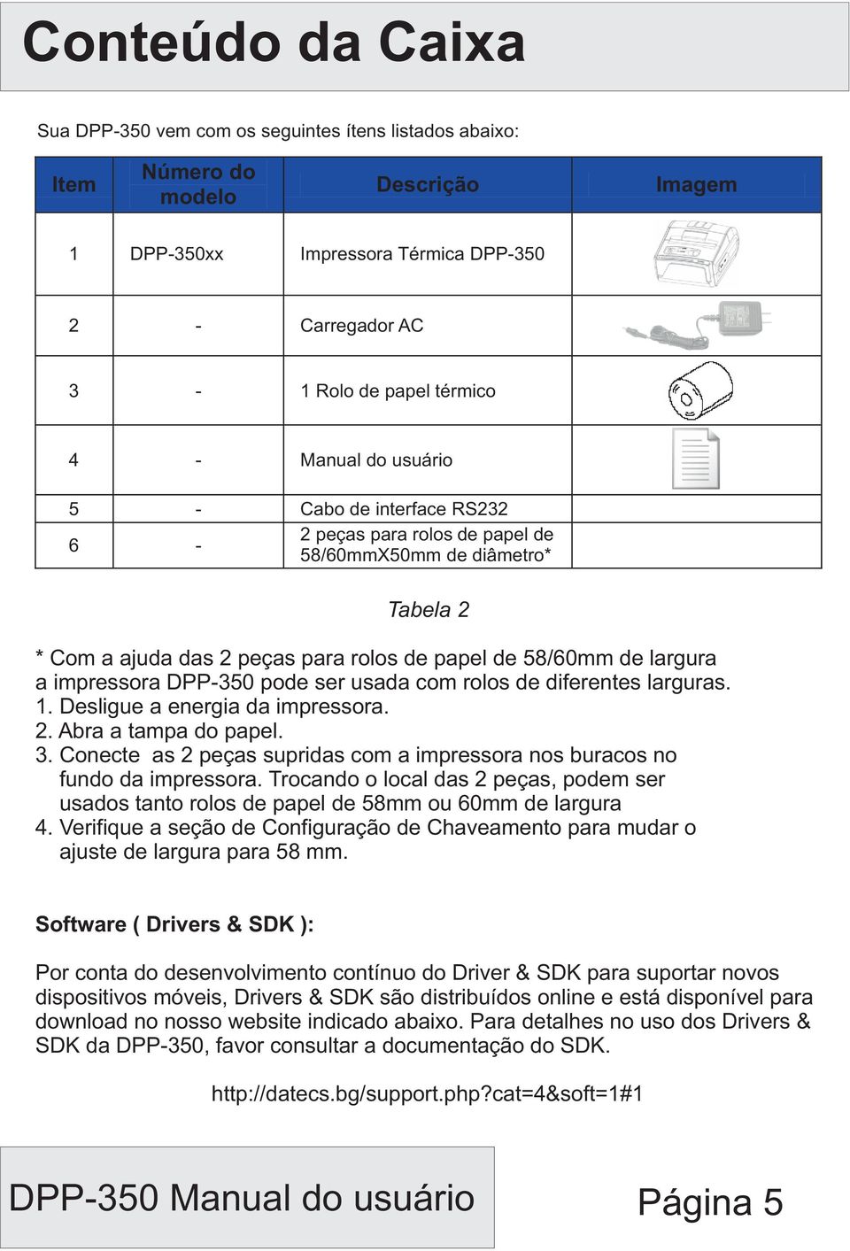 DPP-350 pode ser usada com rolos de diferentes larguras. 1. Desligue a energia da impressora. 2. Abra a tampa do papel. 3.