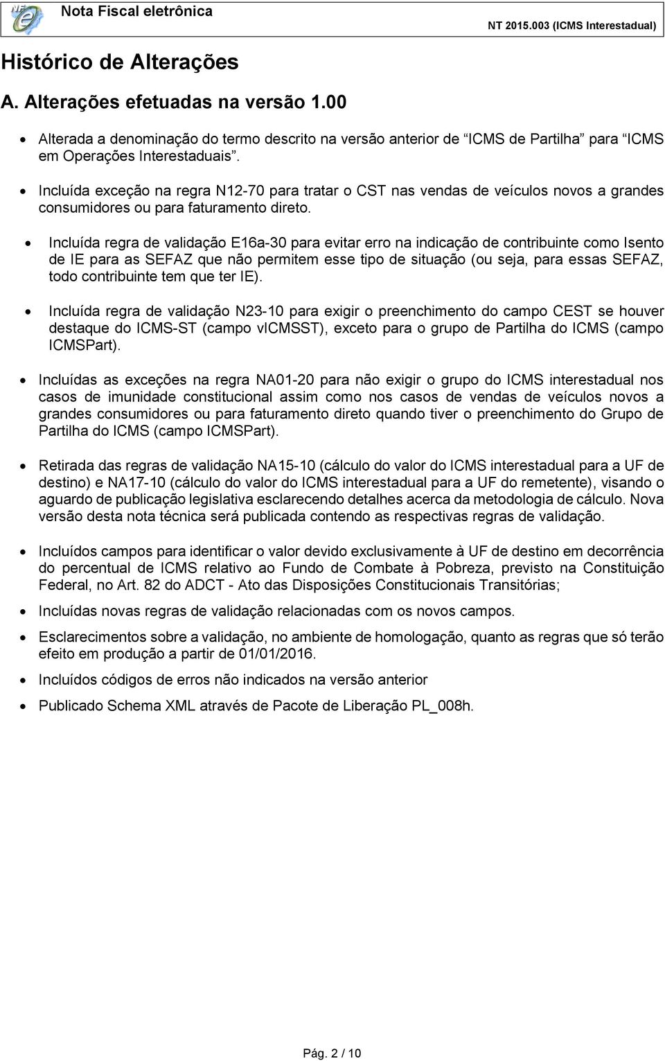 Incluída regra de validação E16a-30 para evitar erro na indicação de contribuinte como Isento de IE para as SEFAZ que não permitem esse tipo de situação (ou seja, para essas SEFAZ, todo contribuinte