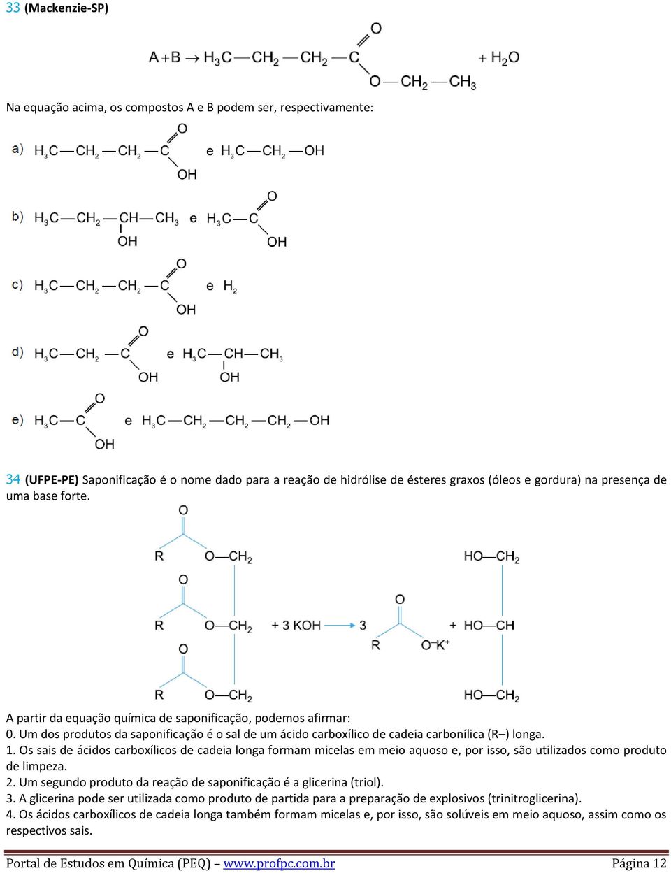 Os sais de ácidos carboxílicos de cadeia longa formam micelas em meio aquoso e, por isso, são utilizados como produto de limpeza. 2.