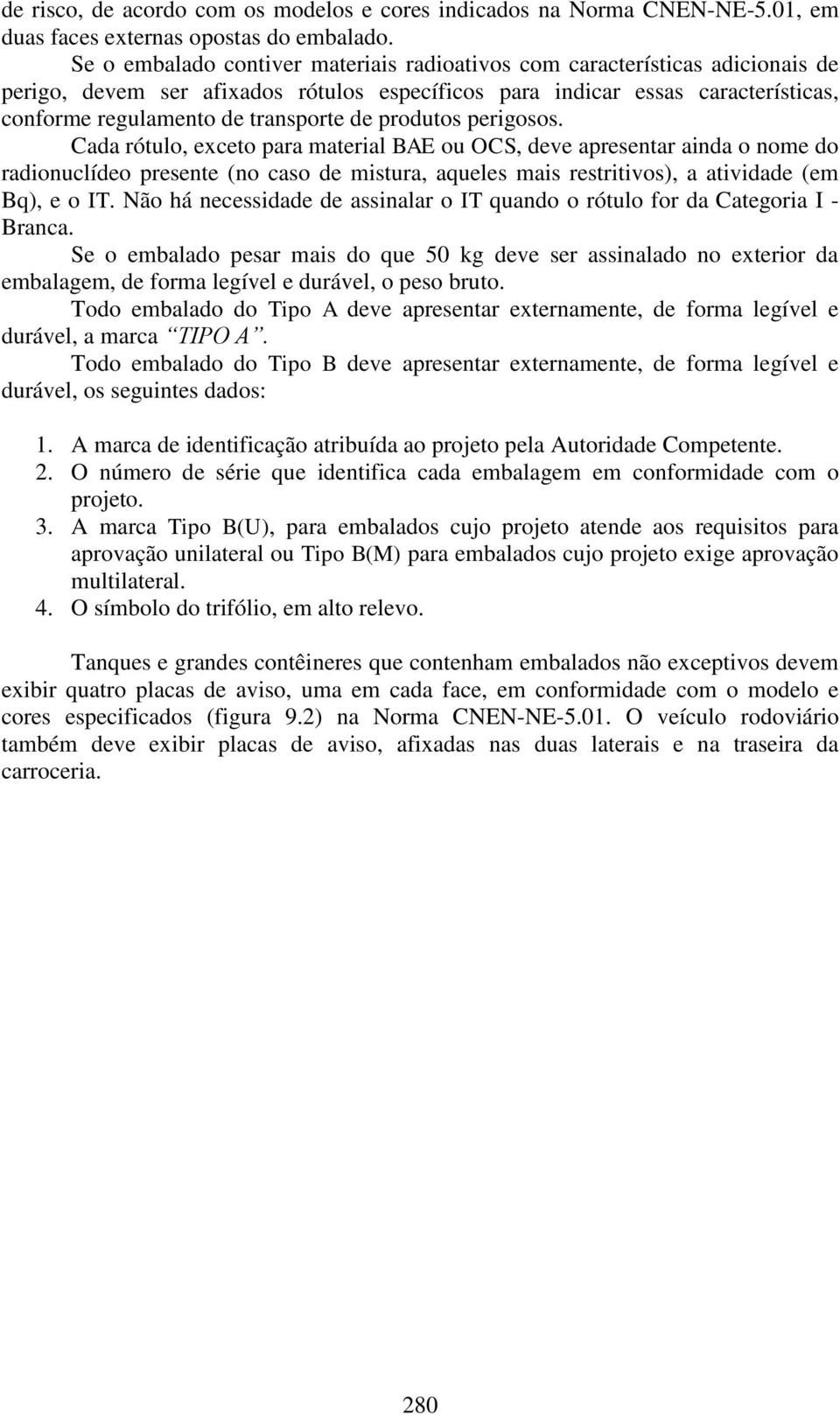 produtos perigosos. Cada rótulo, exceto para material BAE ou OCS, deve apresentar ainda o nome do radionuclídeo presente (no caso de mistura, aqueles mais restritivos), a atividade (em Bq), e o IT.