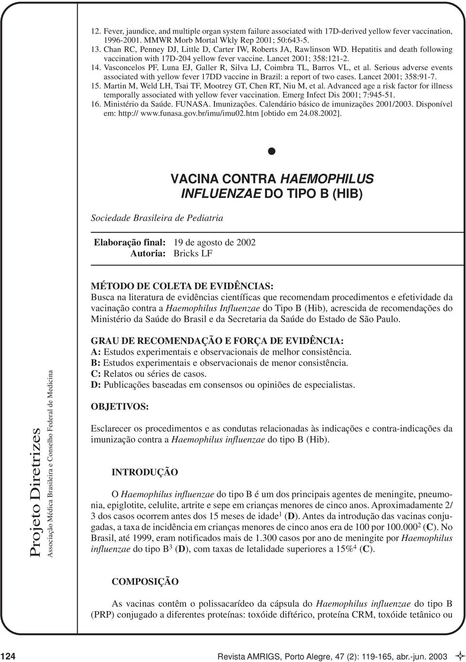 Vasconcelos PF, Luna EJ, Galler R, Silva LJ, Coimbra TL, Barros VL, et al. Serious adverse events associated with yellow fever 17DD vaccine in Brazil: a report of two cases. Lancet 2001; 358:91-7. 15.