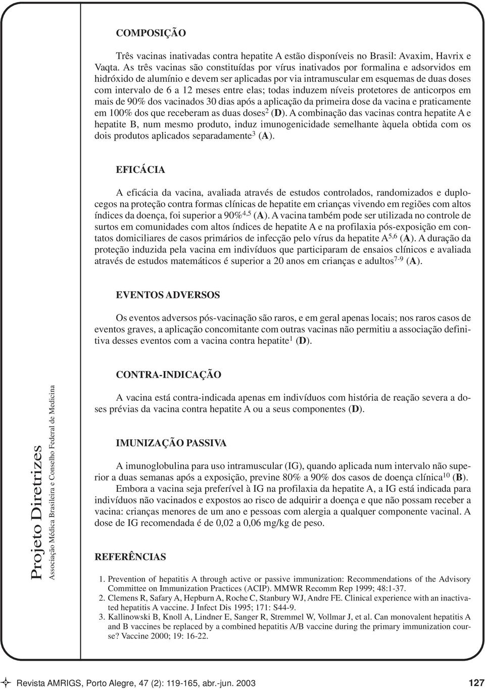 meses entre elas; todas induzem níveis protetores de anticorpos em mais de 90% dos vacinados 30 dias após a aplicação da primeira dose da vacina e praticamente em 100% dos que receberam as duas doses