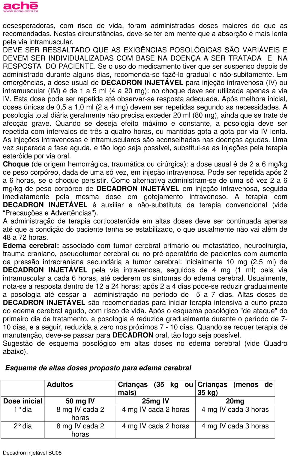 Se o uso do medicamento tiver que ser suspenso depois de administrado durante alguns dias, recomenda-se fazê-lo gradual e não-subitamente.