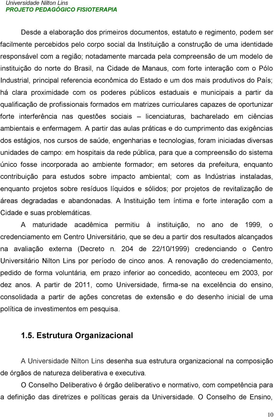 mais produtivos do País; há clara proximidade com os poderes públicos estaduais e municipais a partir da qualificação de profissionais formados em matrizes curriculares capazes de oportunizar forte