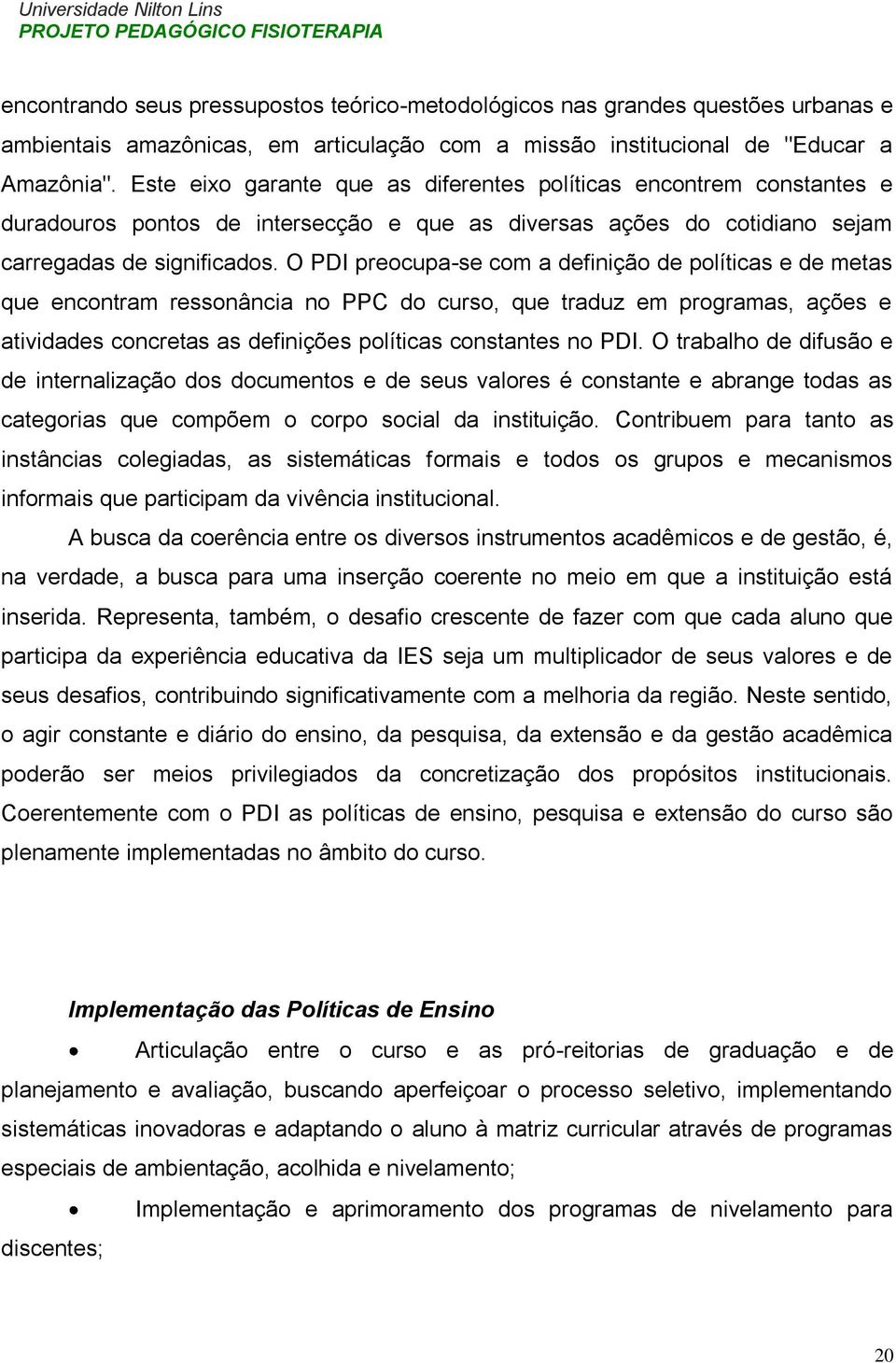 O PDI preocupa-se com a definição de políticas e de metas que encontram ressonância no PPC do curso, que traduz em programas, ações e atividades concretas as definições políticas constantes no PDI.