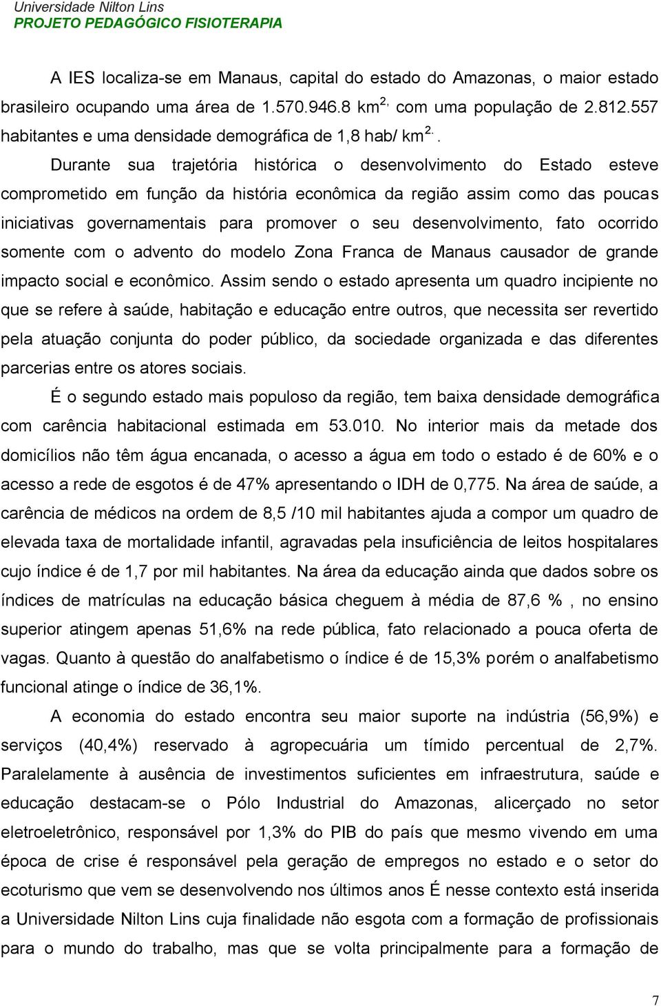 . Durante sua trajetória histórica o desenvolvimento do Estado esteve comprometido em função da história econômica da região assim como das poucas iniciativas governamentais para promover o seu