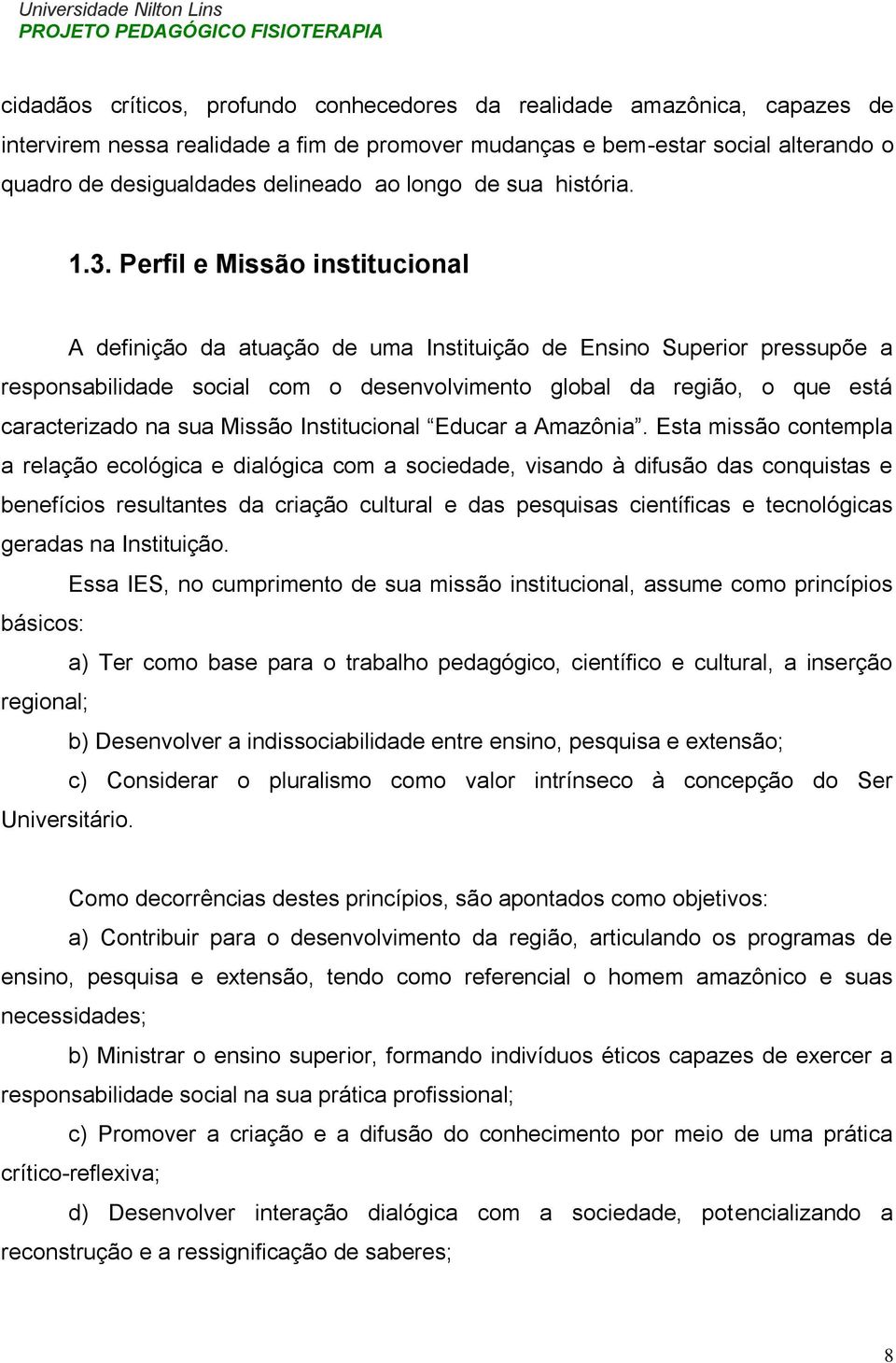 Perfil e Missão institucional A definição da atuação de uma Instituição de Ensino Superior pressupõe a responsabilidade social com o desenvolvimento global da região, o que está caracterizado na sua