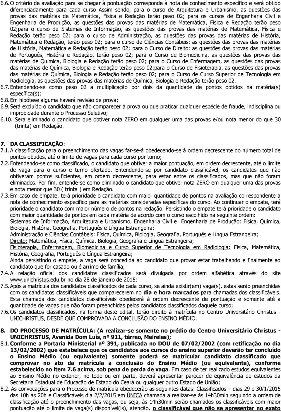 Matemática, Física e Redação terão peso 02;para o curso de Sistemas de Informação, as questões das provas das matérias de Matemática, Física e Redação terão peso 02; para o curso de Administração, as