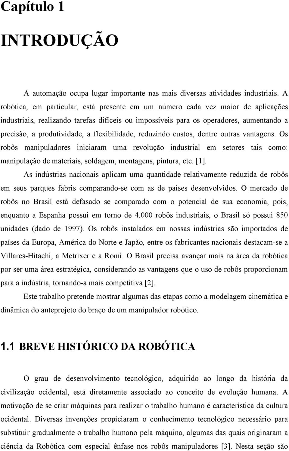 a flexibilidade, reduzindo custos, dentre outras vantagens. Os robôs manipuladores iniciaram uma revolução industrial em setores tais como: manipulação de materiais, soldagem, montagens, pintura, etc.