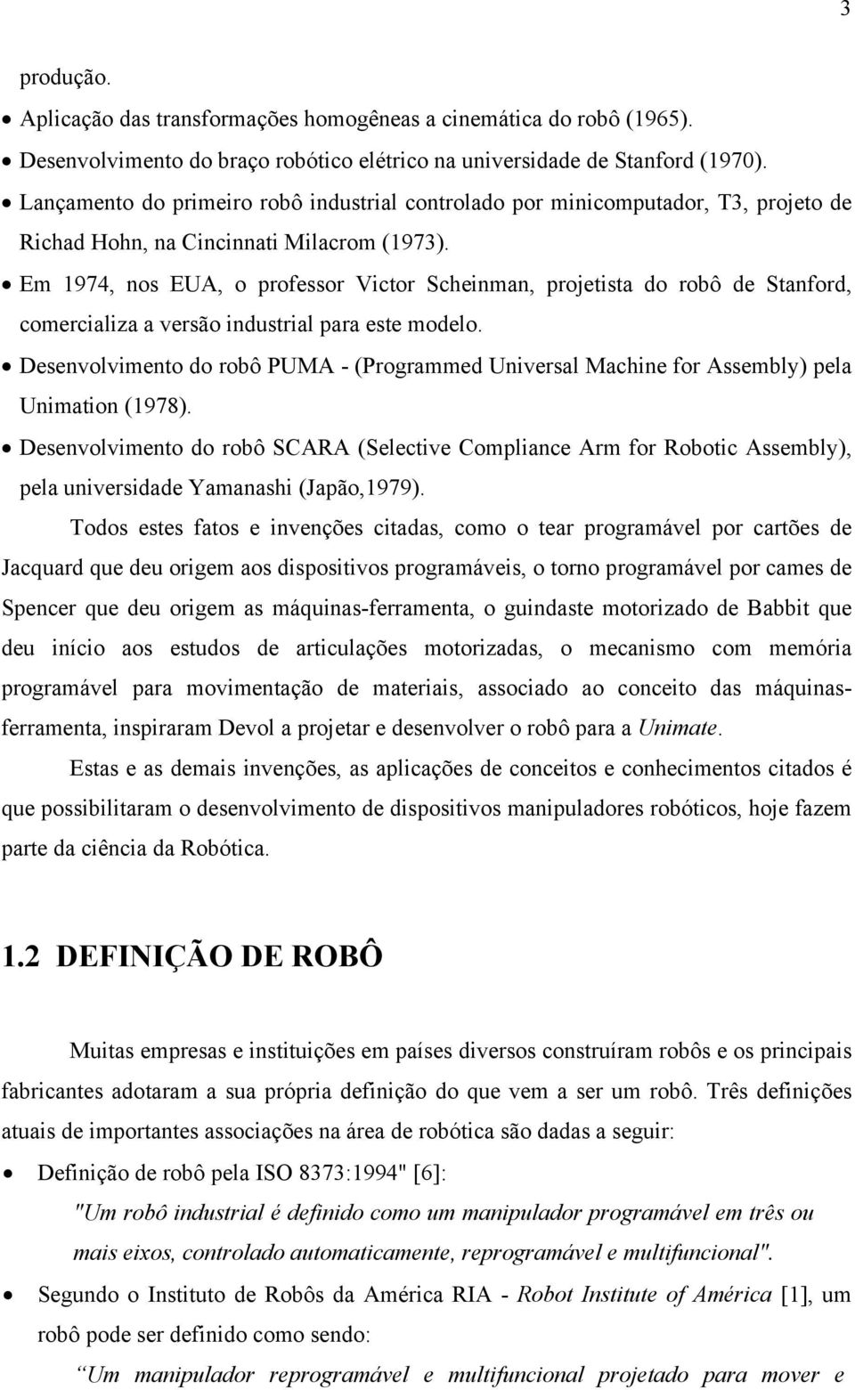 Em 1974, nos EUA, o professor Victor Scheinman, projetista do robô de Stanford, comercializa a versão industrial para este modelo.