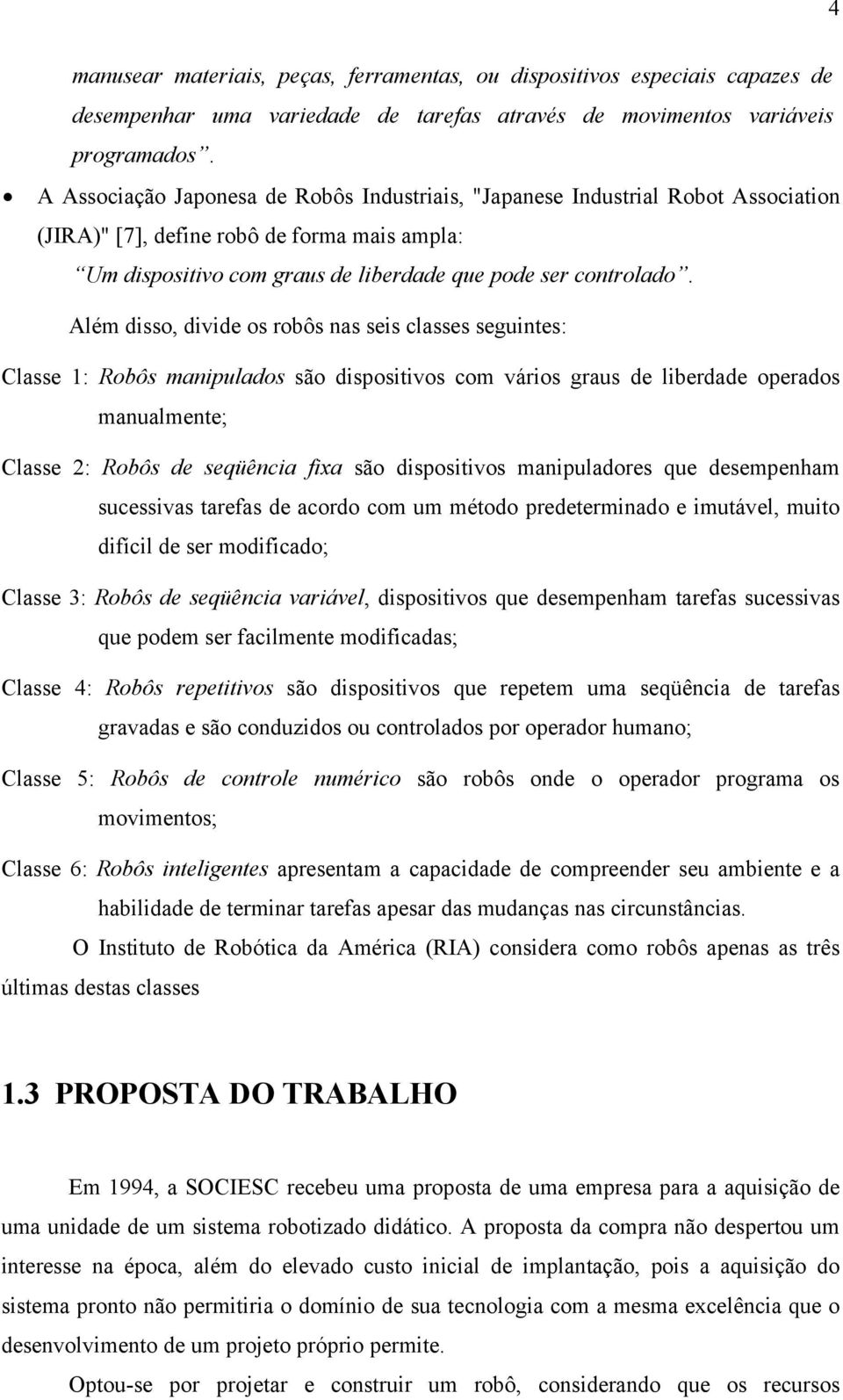 Além disso, divide os robôs nas seis classes seguintes: Classe 1: Robôs manipulados são dispositivos com vários graus de liberdade operados manualmente; Classe 2: Robôs de seqüência fixa são