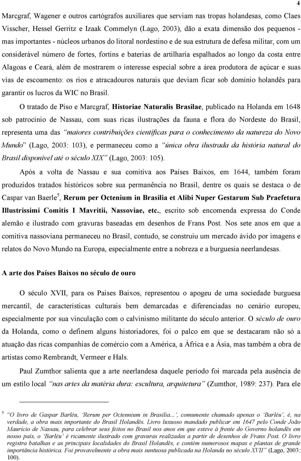 Alagoas e Ceará, além de mostrarem o interesse especial sobre a área produtora de açúcar e suas vias de escoamento: os rios e atracadouros naturais que deviam ficar sob domínio holandês para garantir