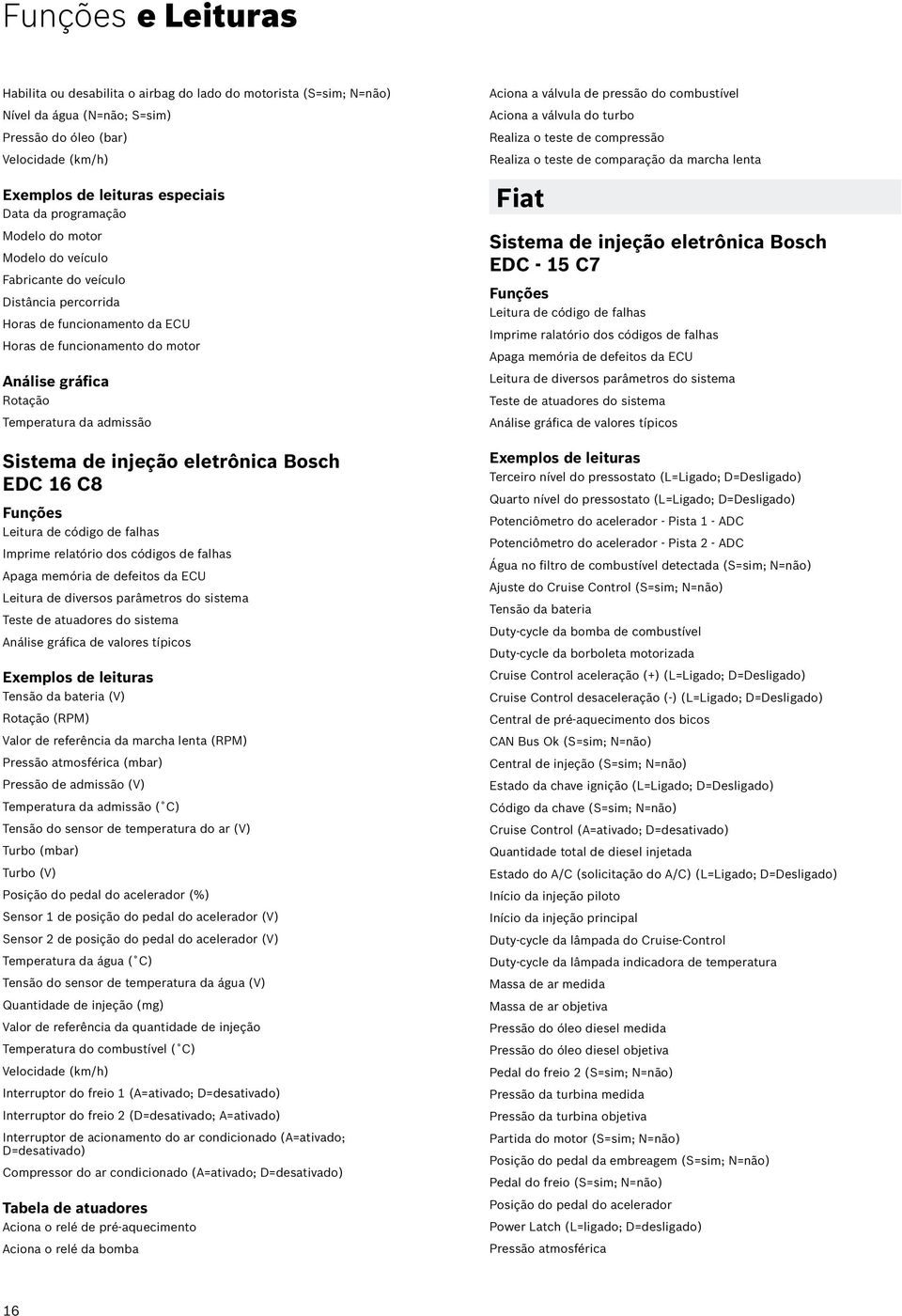 eletrônica Bosch EDC 16 C8 Leitura de código de falhas Imprime relatório dos códigos de falhas Teste de atuadores do sistema Análise gráfica de valores típicos Tensão da bateria (V) Rotação (RPM)