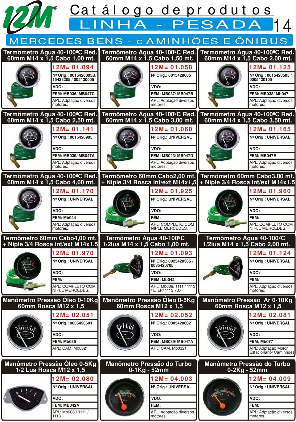 12M= 01.170 MB043/ MB047D Termômetro 60mm Cabo2,00 mt. + Niple 3/4 Rosca int/ext M14x1,5 12M= 01.925 MB047E Termômetro 60mm Cabo3,00 mt. + Niple 3/4 Rosca int/ext M14x1,5 12M= 01.960 Mb044 Termômetro 60mm Cabo4,00 mt.
