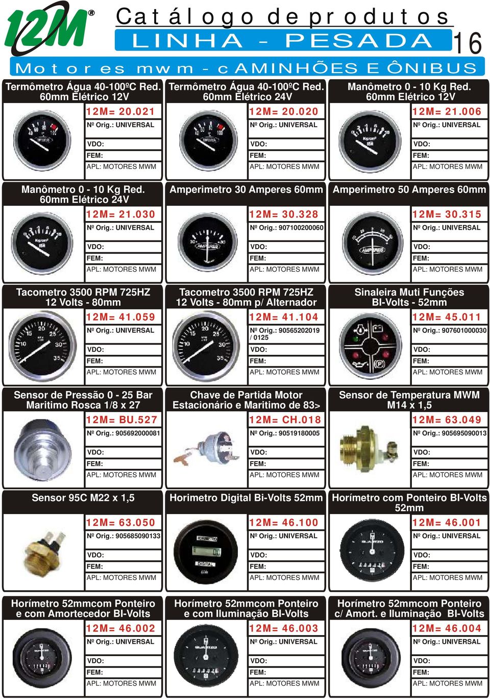 059 Tacometro 3500 RPM 725HZ 12 Volts - 80mm p/ Alternador 12M= 41.104 90565202019 / 0125 Sinaleira Muti Funções BI-Volts - 52mm 12M= 45.