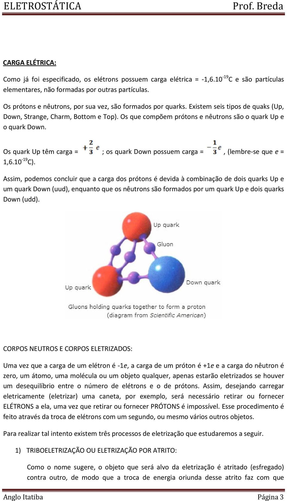 Os quark Up têm carga = ; os quark Down possuem carga =, (lembre-se que e = 1,6.10-19 C).