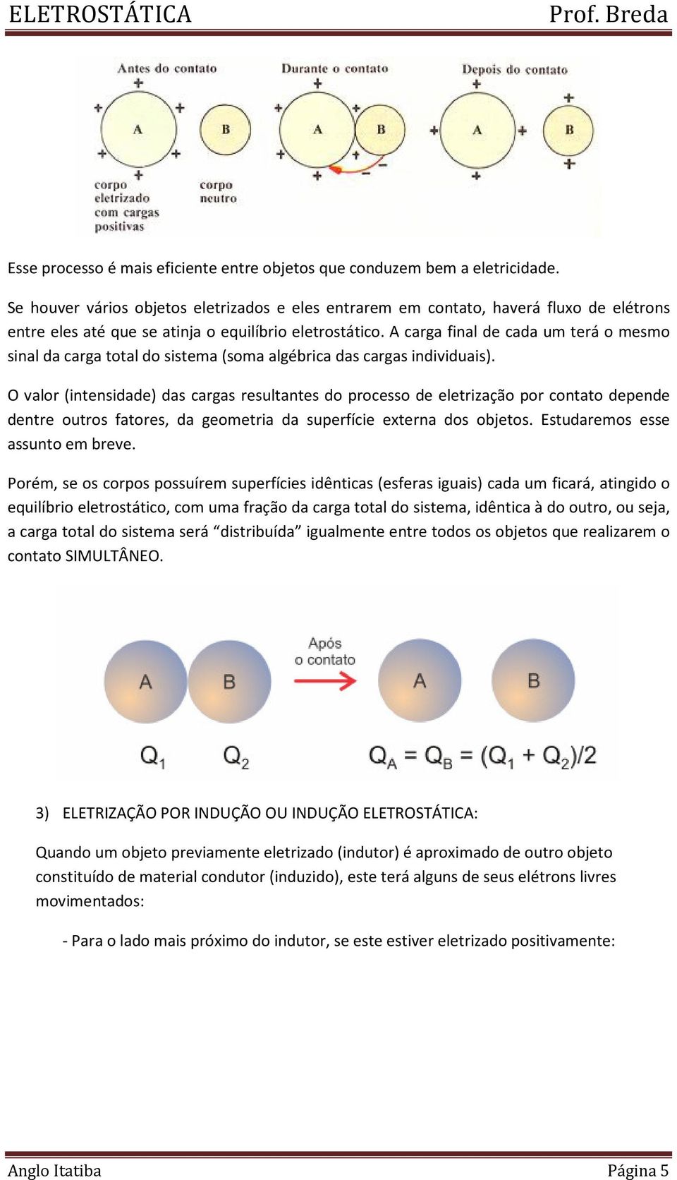 A carga final de cada um terá o mesmo sinal da carga total do sistema (soma algébrica das cargas individuais).