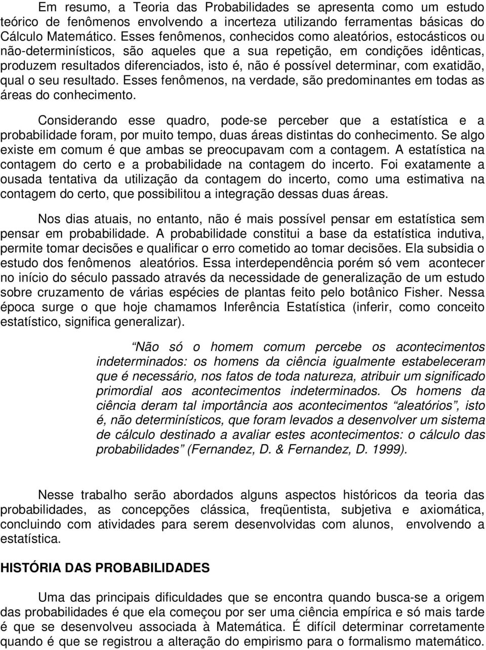 determinar, com exatidão, qual o seu resultado. Esses fenômenos, na verdade, são predominantes em todas as áreas do conhecimento.