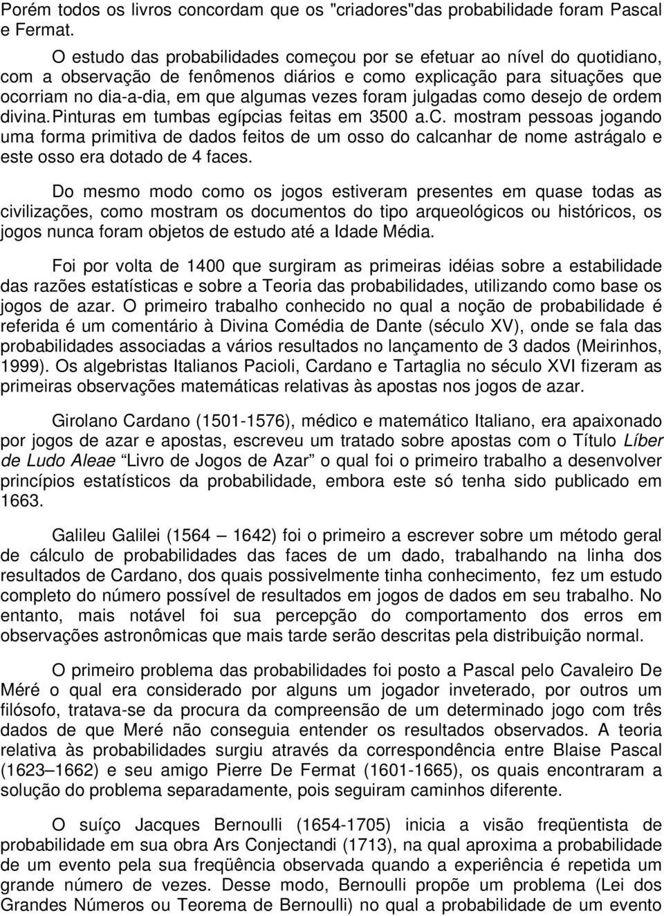 julgadas como desejo de ordem divina. Pinturas em tumbas egípcias feitas em 3500 a.c. mostram pessoas jogando uma forma primitiva de dados feitos de um osso do calcanhar de nome astrágalo e este osso era dotado de 4 faces.