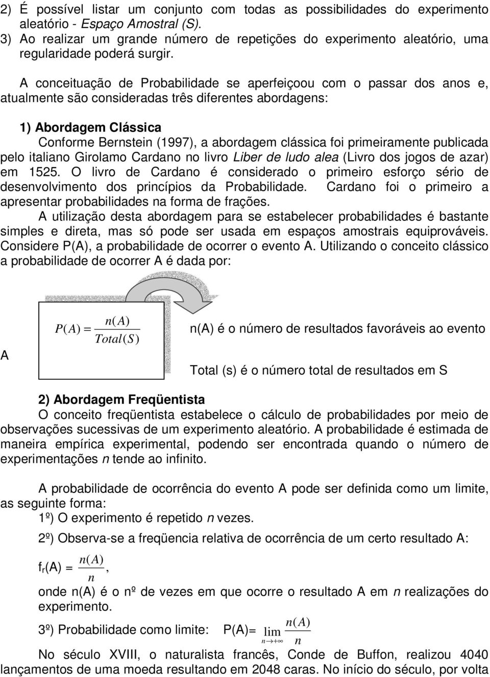 A conceituação de Probabilidade se aperfeiçoou com o passar dos anos e, atualmente são consideradas três diferentes abordagens: 1) Abordagem Clássica Conforme Bernstein (1997), a abordagem clássica