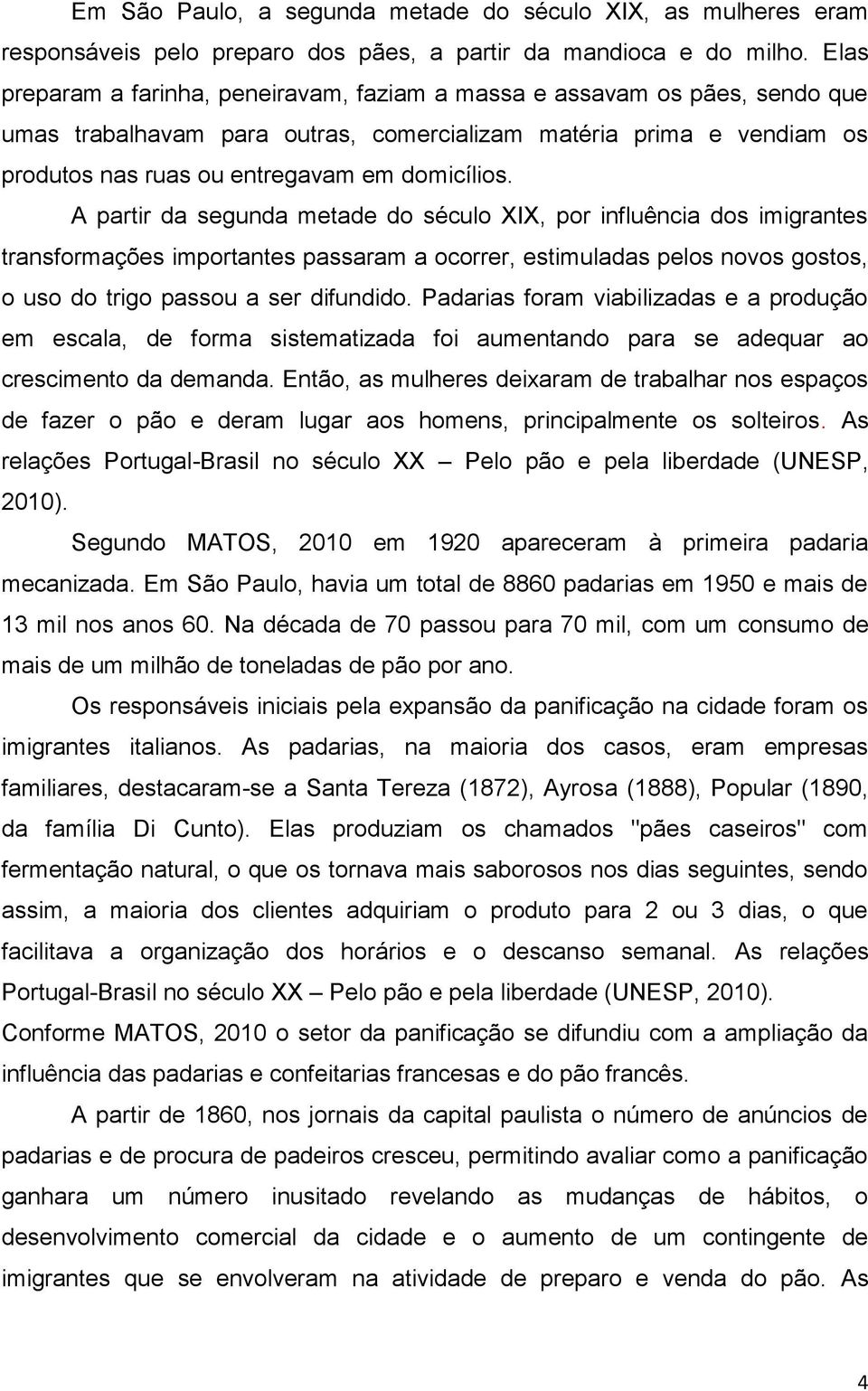 A partir da segunda metade do século XIX, por influência dos imigrantes transformações importantes passaram a ocorrer, estimuladas pelos novos gostos, o uso do trigo passou a ser difundido.