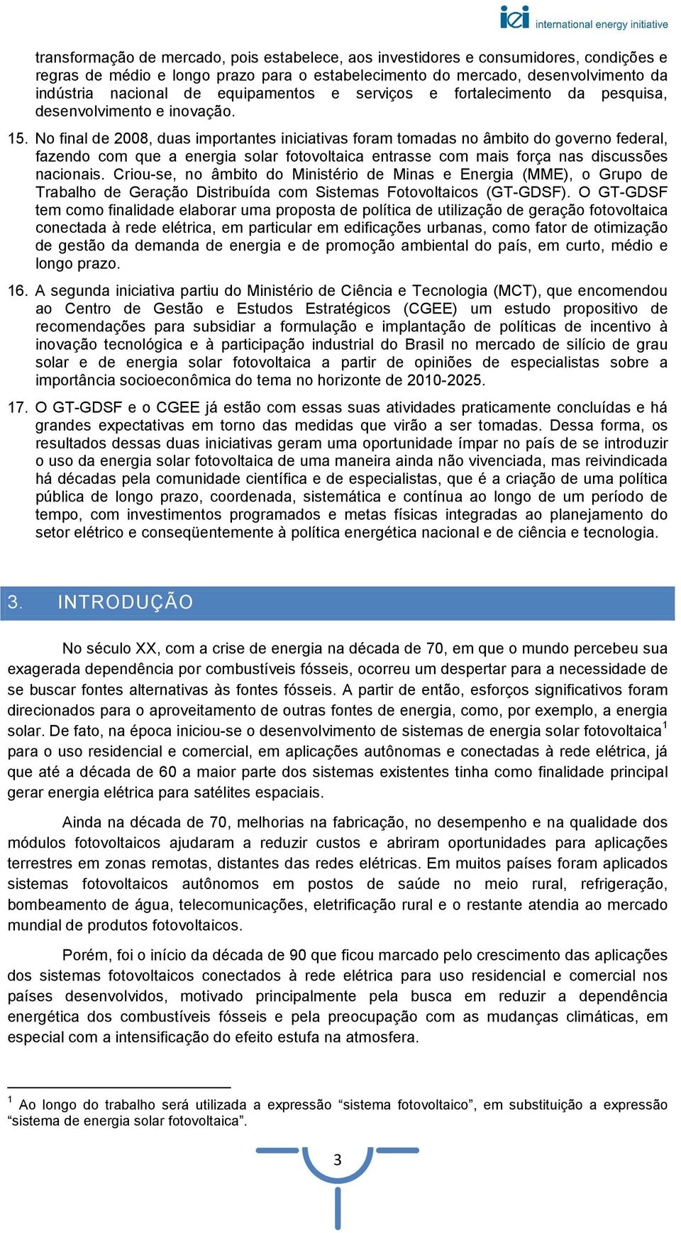 No final de 2008, duas importantes iniciativas foram tomadas no âmbito do governo federal, fazendo com que a energia solar fotovoltaica entrasse com mais força nas discussões nacionais.