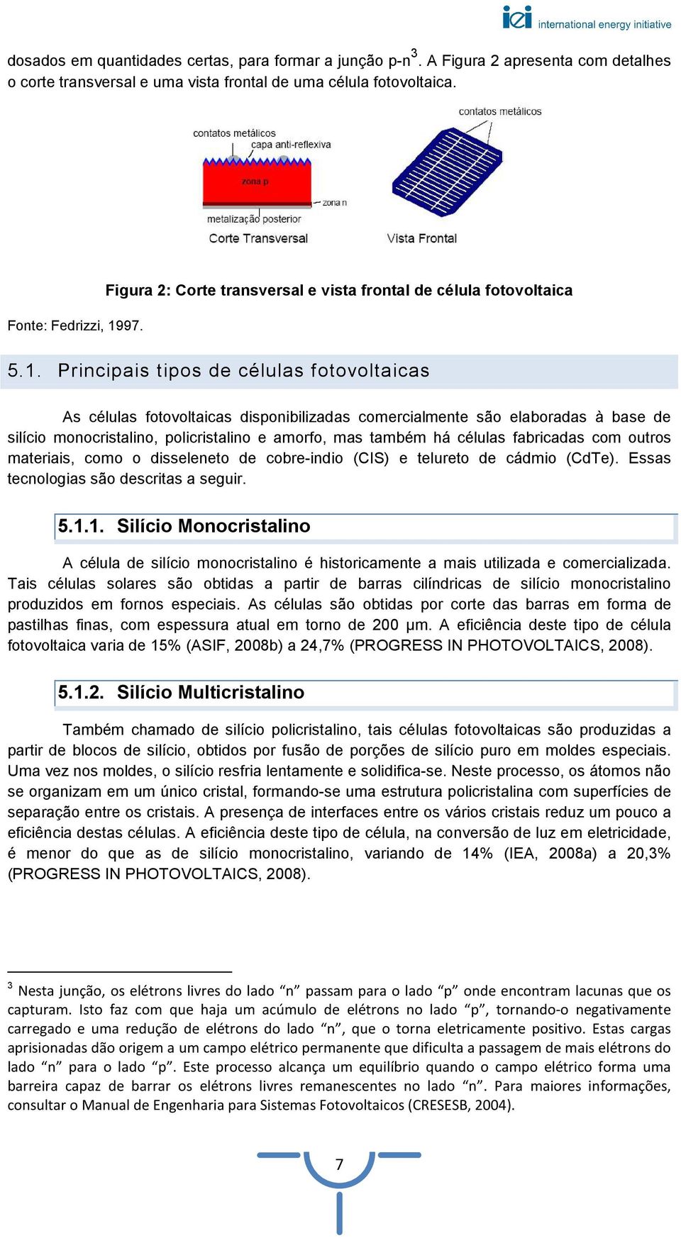 Principais tipos de células fotovoltaicas As células fotovoltaicas disponibilizadas comercialmente são elaboradas à base de silício monocristalino, policristalino e amorfo, mas também há células