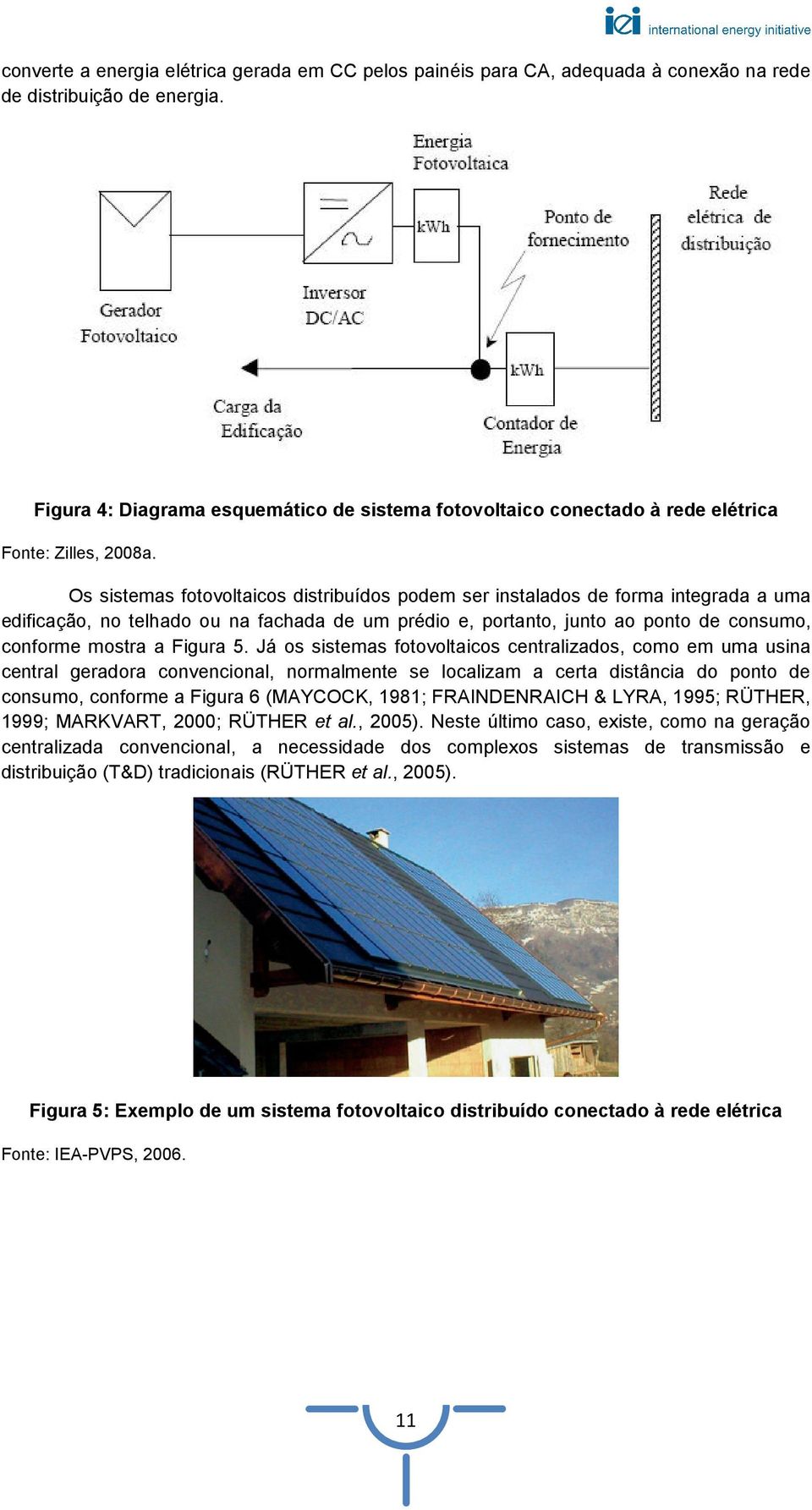 Os sistemas fotovoltaicos distribuídos podem ser instalados de forma integrada a uma edificação, no telhado ou na fachada de um prédio e, portanto, junto ao ponto de consumo, conforme mostra a Figura