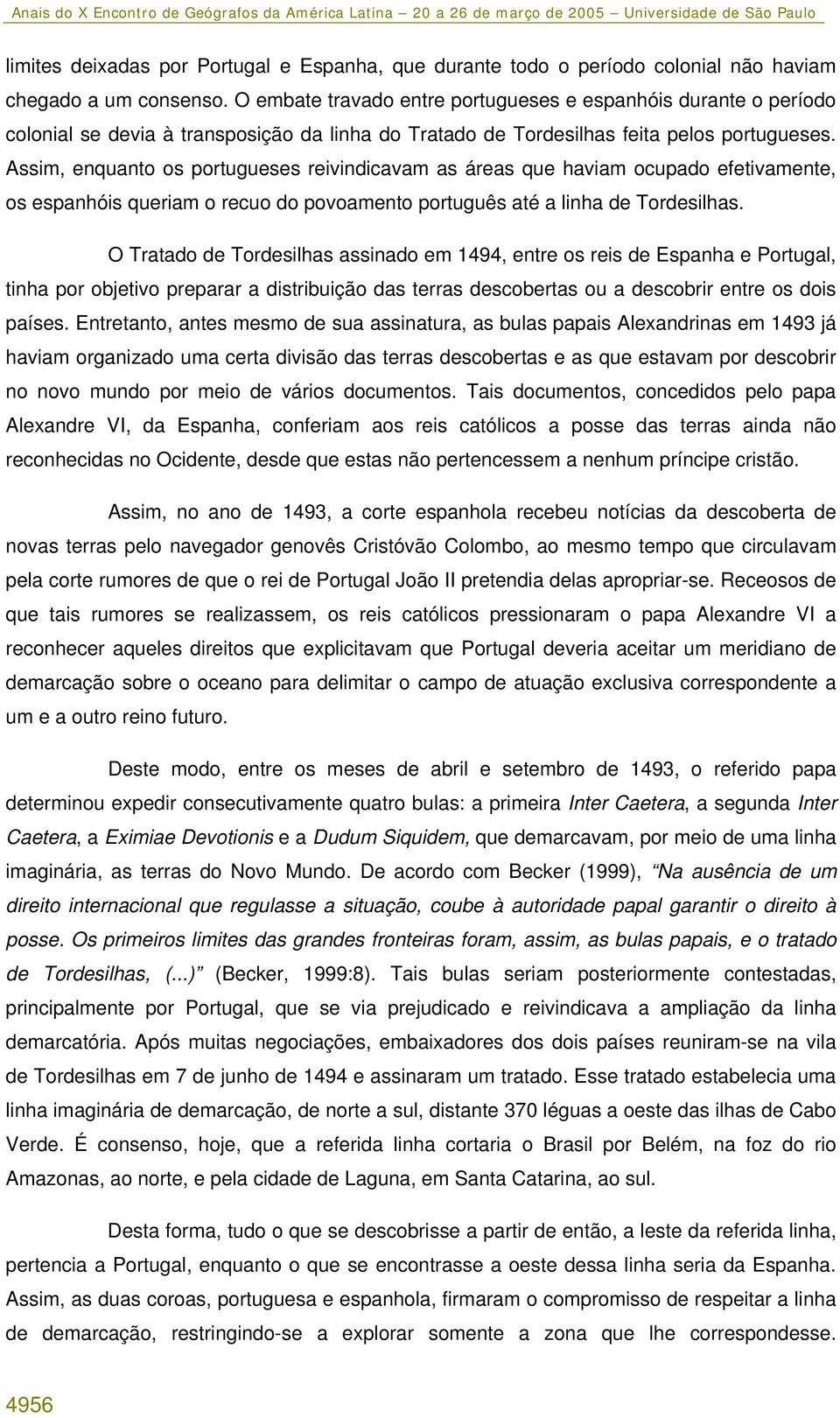 Assim, enquanto os portugueses reivindicavam as áreas que haviam ocupado efetivamente, os espanhóis queriam o recuo do povoamento português até a linha de Tordesilhas.