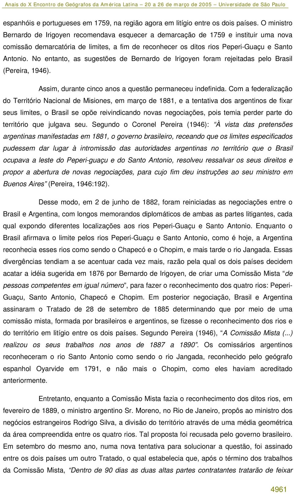 No entanto, as sugestões de Bernardo de Irigoyen foram rejeitadas pelo Brasil (Pereira, 1946). Assim, durante cinco anos a questão permaneceu indefinida.