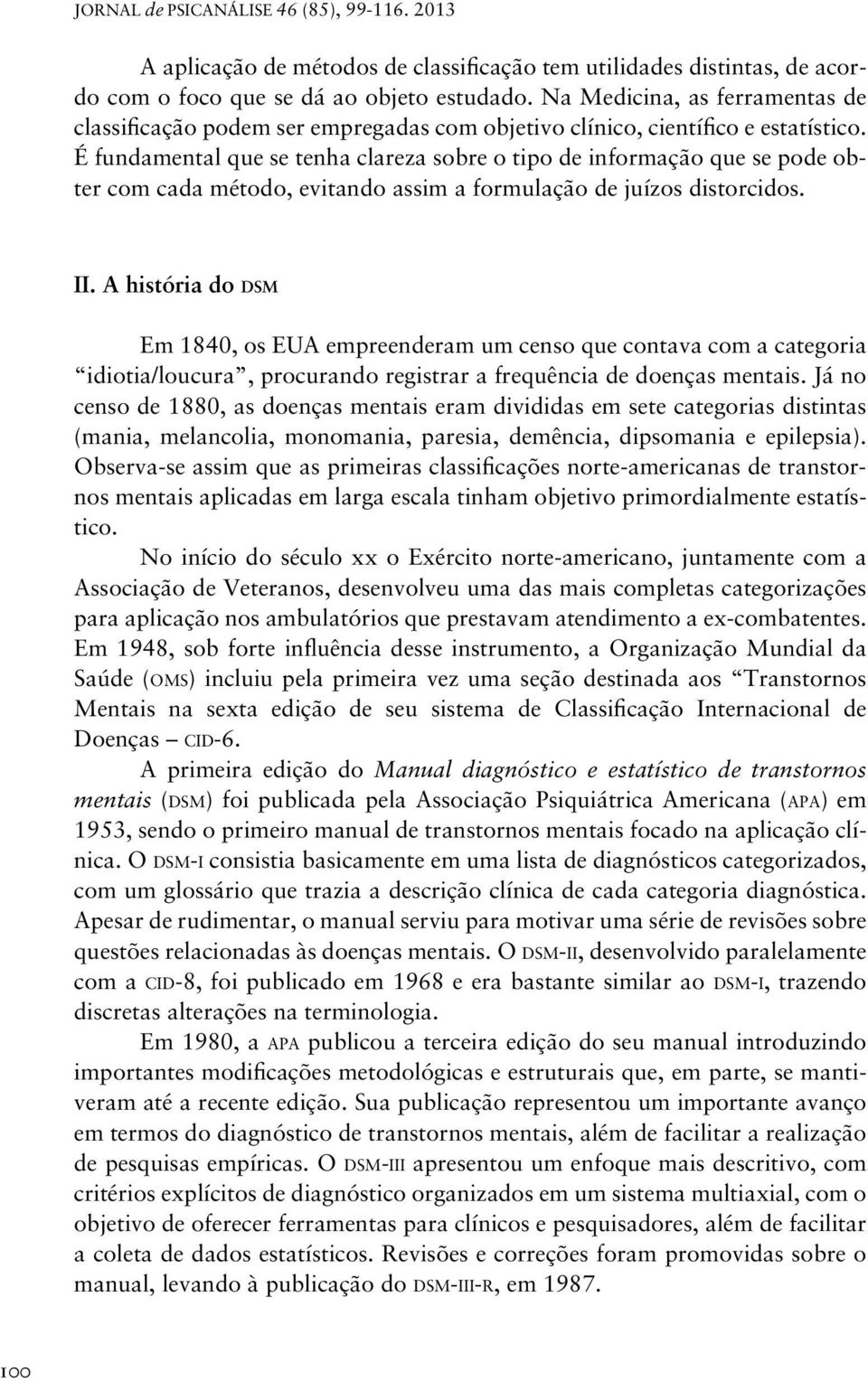 É fundamental que se tenha clareza sobre o tipo de informação que se pode obter com cada método, evitando assim a formulação de juízos distorcidos. ii.