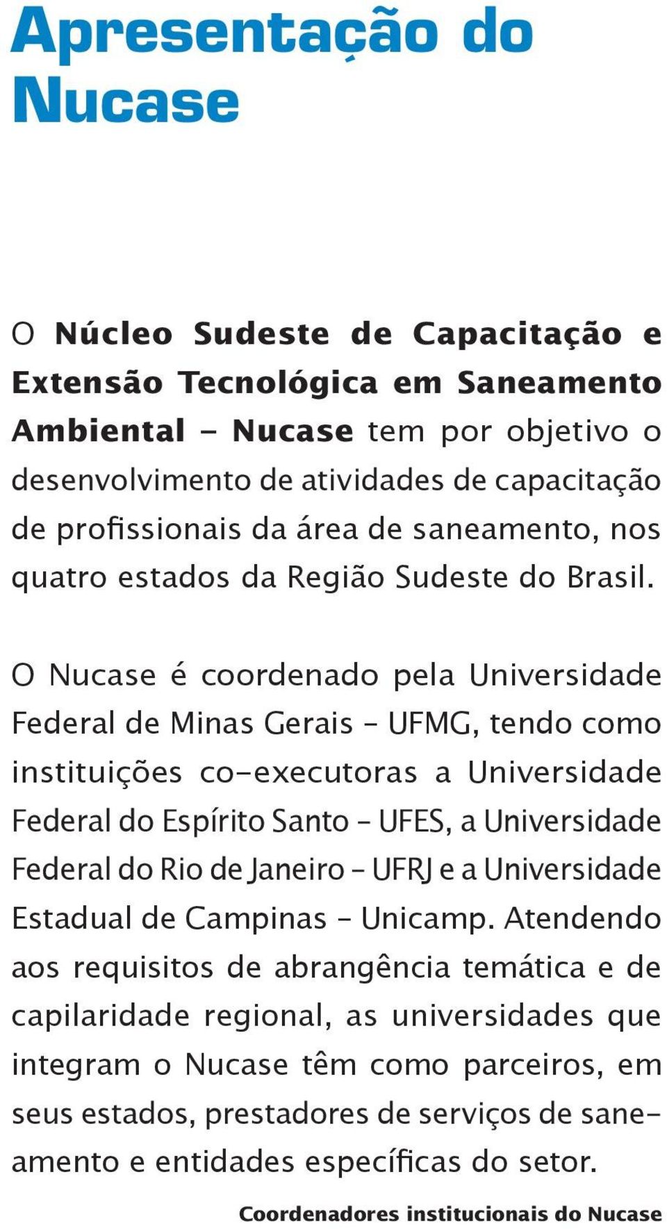 O Nucase é coordenado pela Universidade Federal de Minas Gerais UFMG, tendo como instituições co-executoras a Universidade Federal do Espírito Santo UFES, a Universidade Federal do Rio de