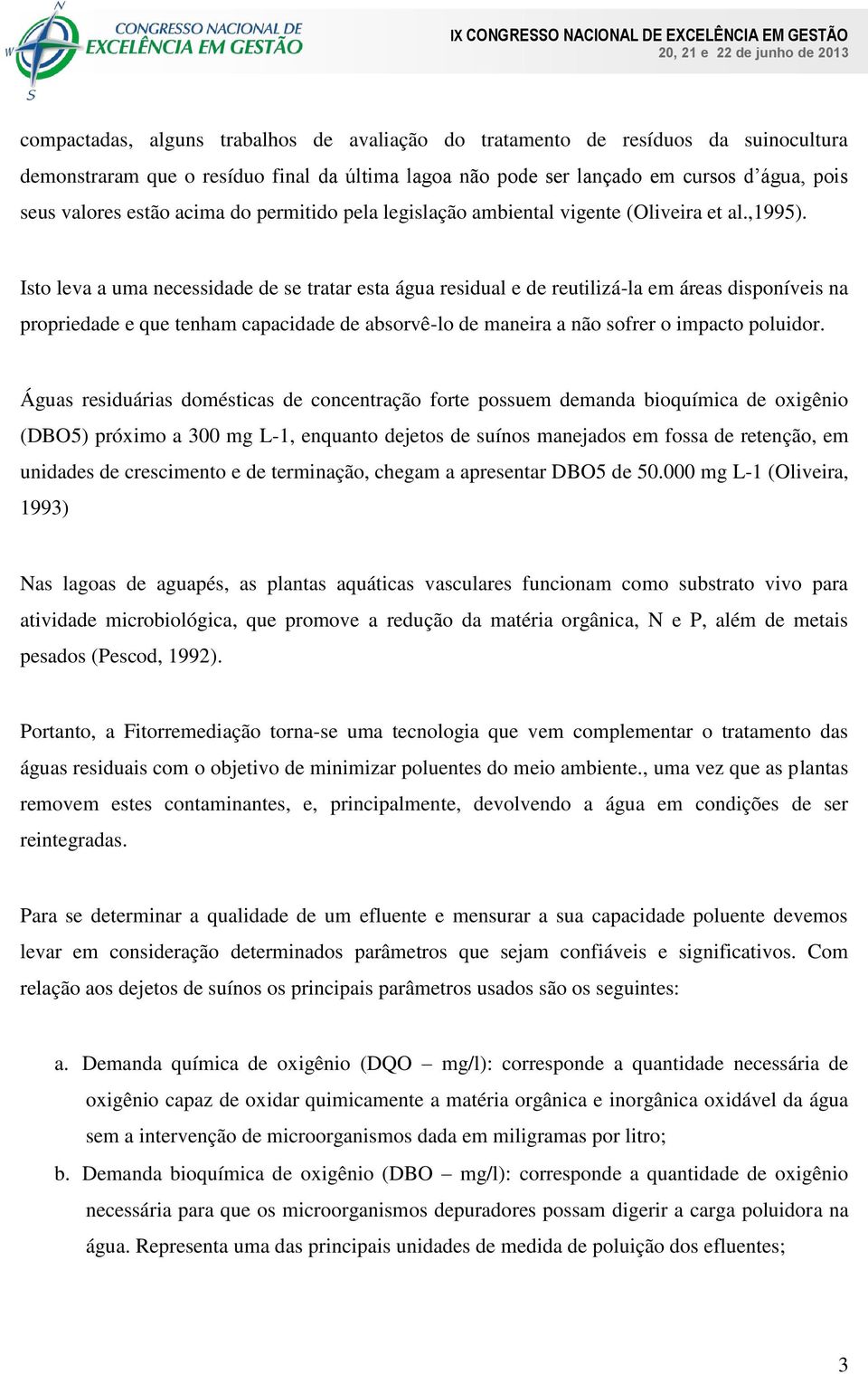 Isto leva a uma necessidade de se tratar esta água residual e de reutilizá-la em áreas disponíveis na propriedade e que tenham capacidade de absorvê-lo de maneira a não sofrer o impacto poluidor.