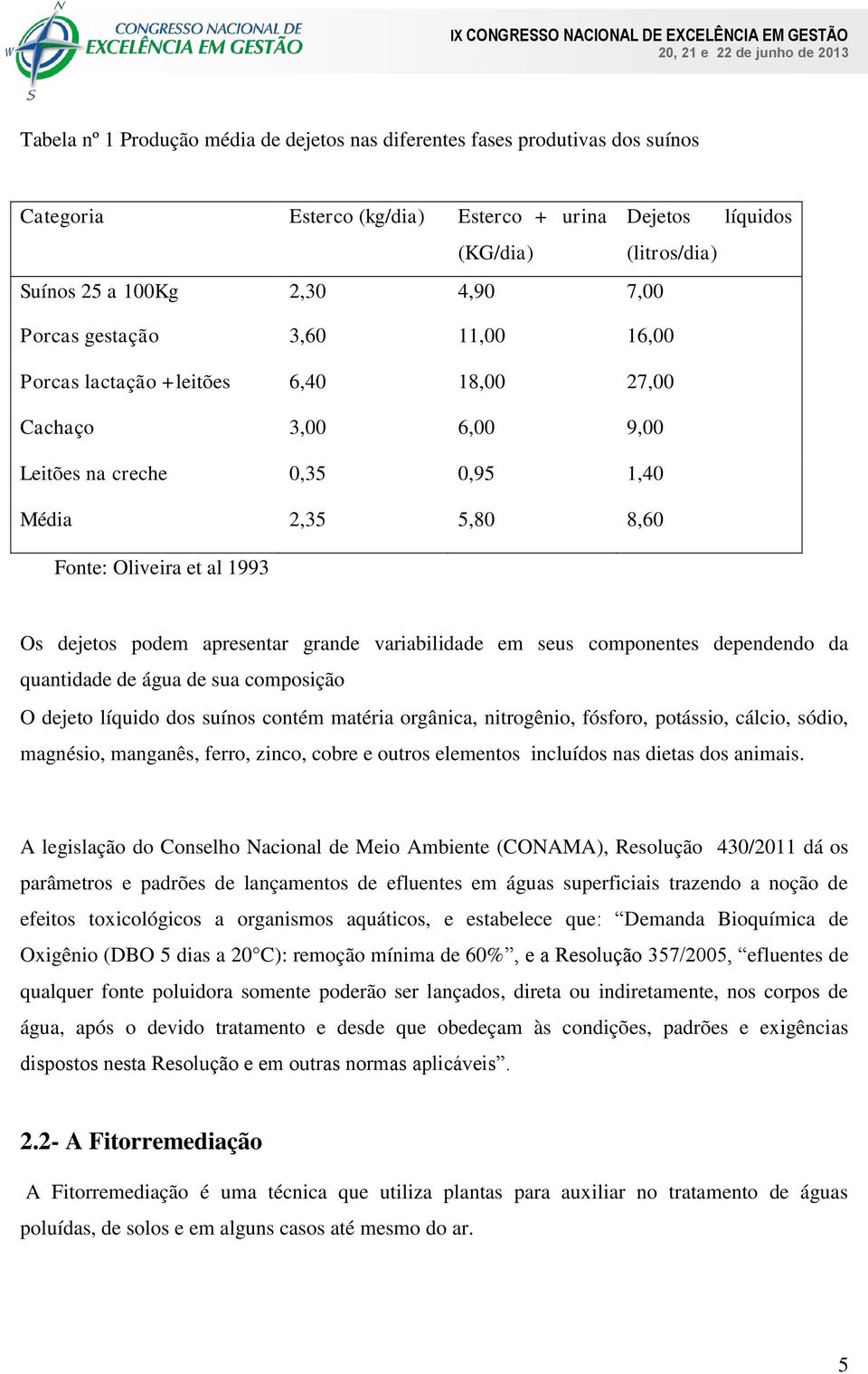 apresentar grande variabilidade em seus componentes dependendo da quantidade de água de sua composição O dejeto líquido dos suínos contém matéria orgânica, nitrogênio, fósforo, potássio, cálcio,