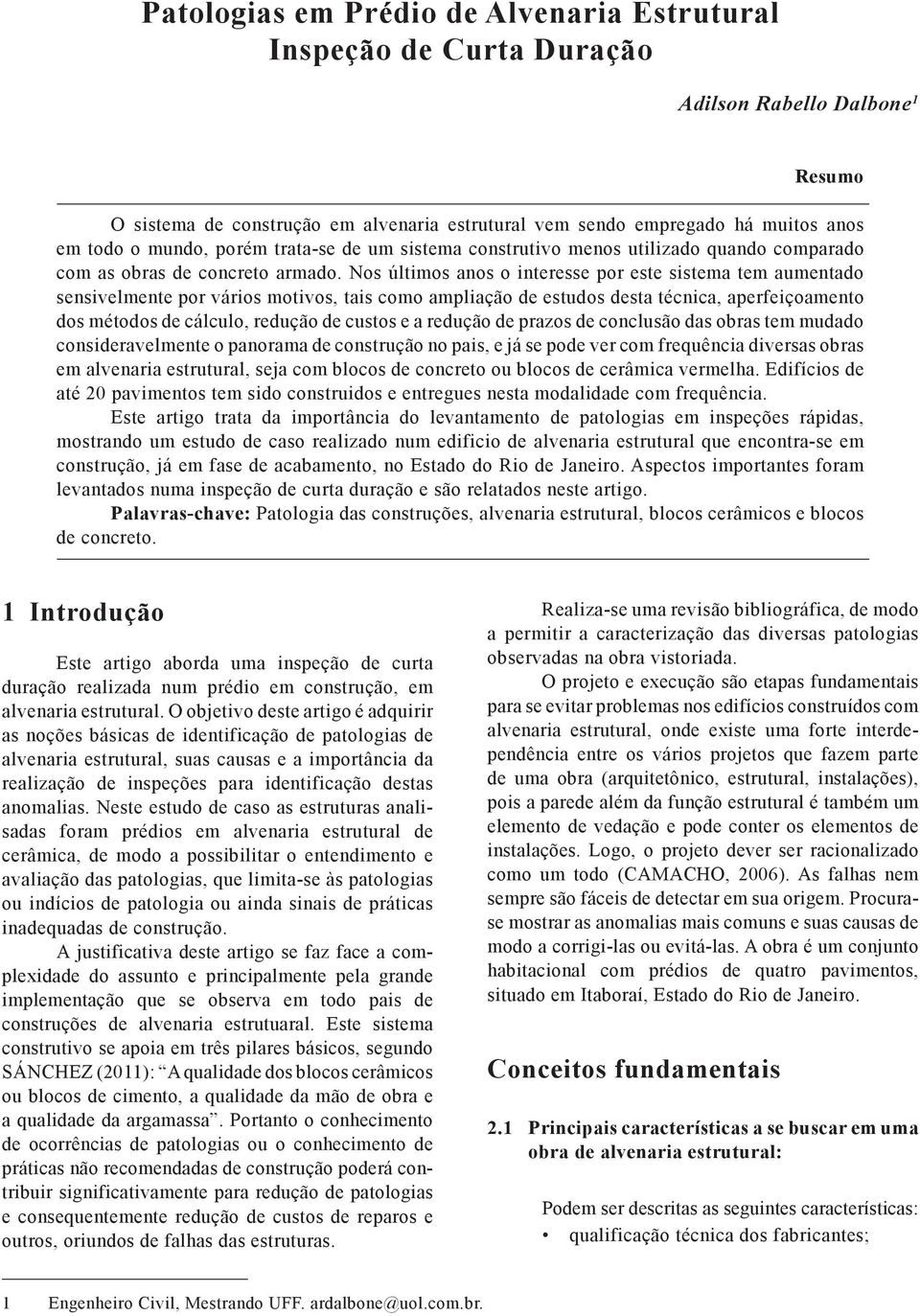 Nos últimos anos o interesse por este sistema tem aumentado sensivelmente por vários motivos, tais como ampliação de estudos desta técnica, aperfeiçoamento dos métodos de cálculo, redução de custos e