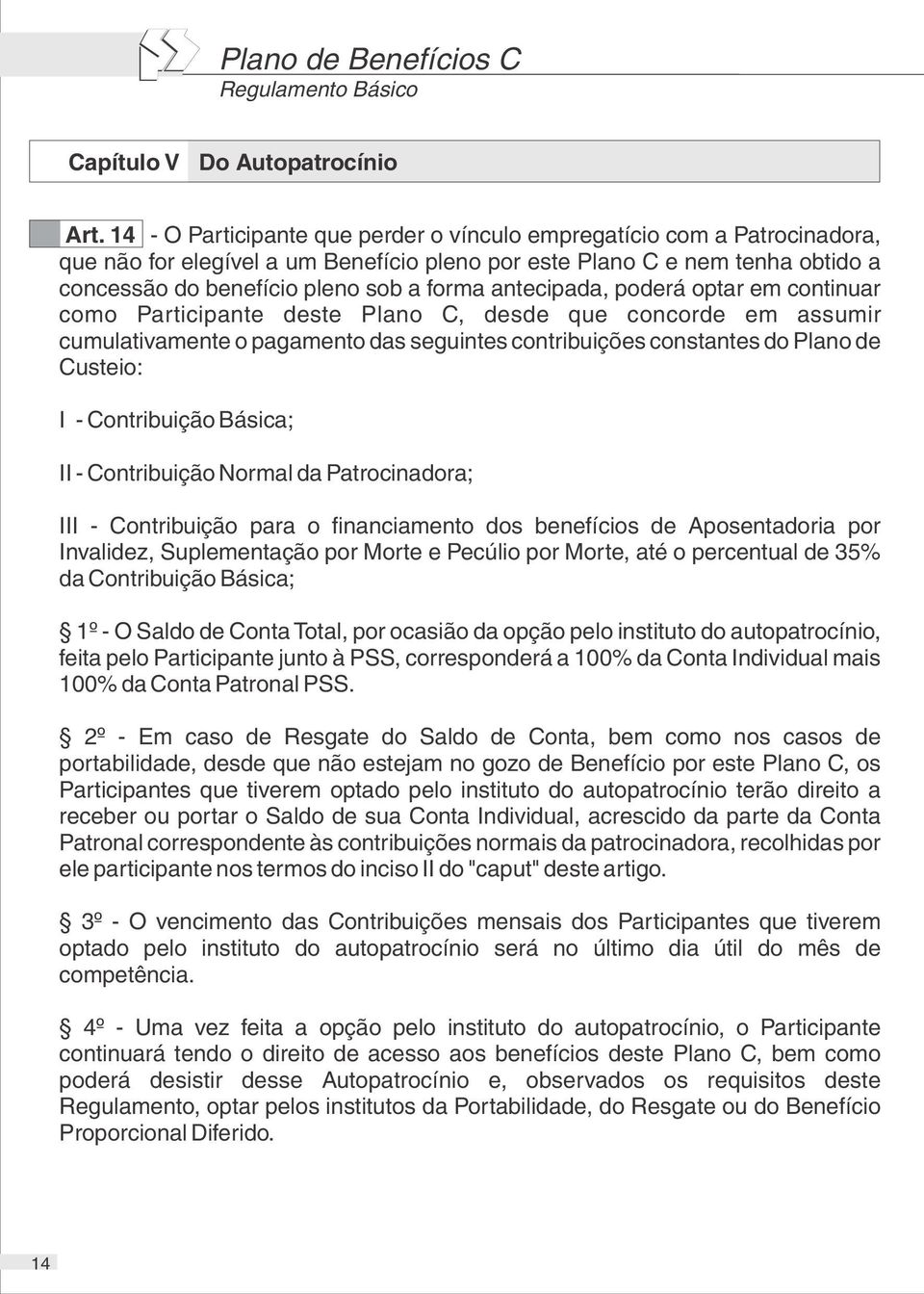 antecipada, poderá optar em continuar como Participante deste Plano C, desde que concorde em assumir cumulativamente o pagamento das seguintes contribuições constantes do Plano de Custeio: I -