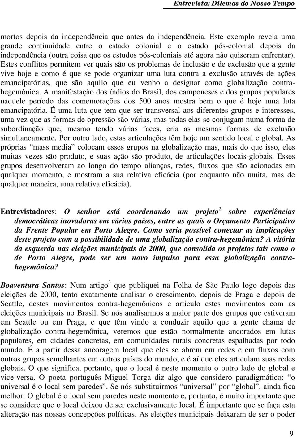 Estes conflitos permitem ver quais são os problemas de inclusão e de exclusão que a gente vive hoje e como é que se pode organizar uma luta contra a exclusão através de ações emancipatórias, que são