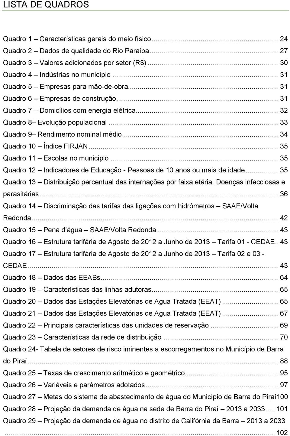 .. 33 Quadro 9 Rendimento nominal médio... 34 Quadro 10 Índice FIRJAN... 35 Quadro 11 Escolas no município... 35 Quadro 12 Indicadores de Educação - Pessoas de 10 anos ou mais de idade.