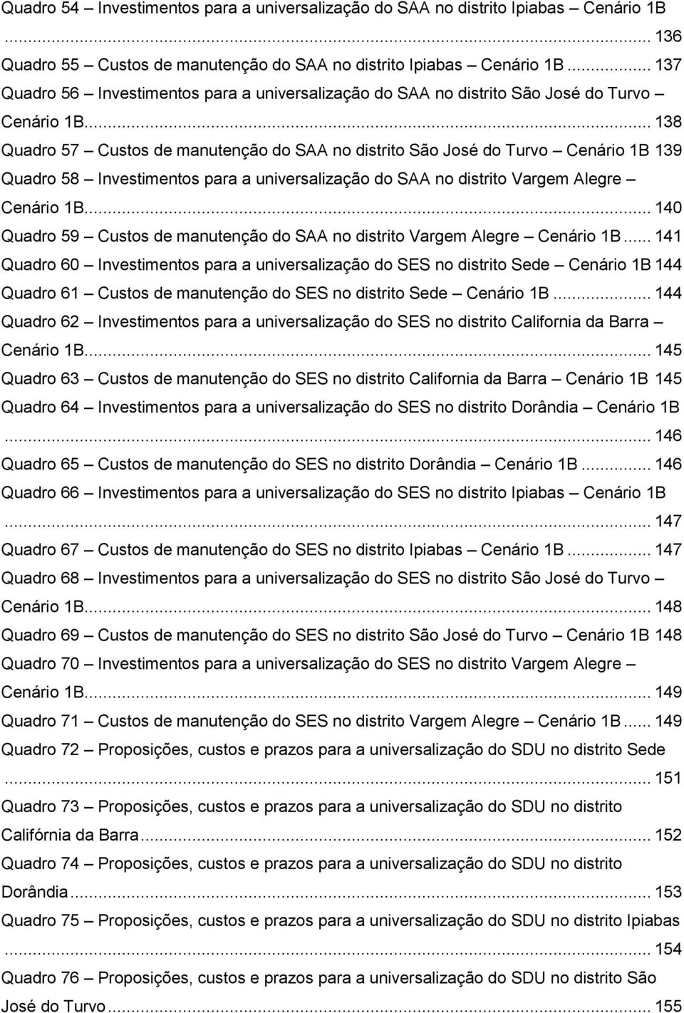 .. 138 Quadro 57 Custos de manutenção do SAA no distrito São José do Turvo Cenário 1B 139 Quadro 58 Investimentos para a universalização do SAA no distrito Vargem Alegre Cenário 1B.