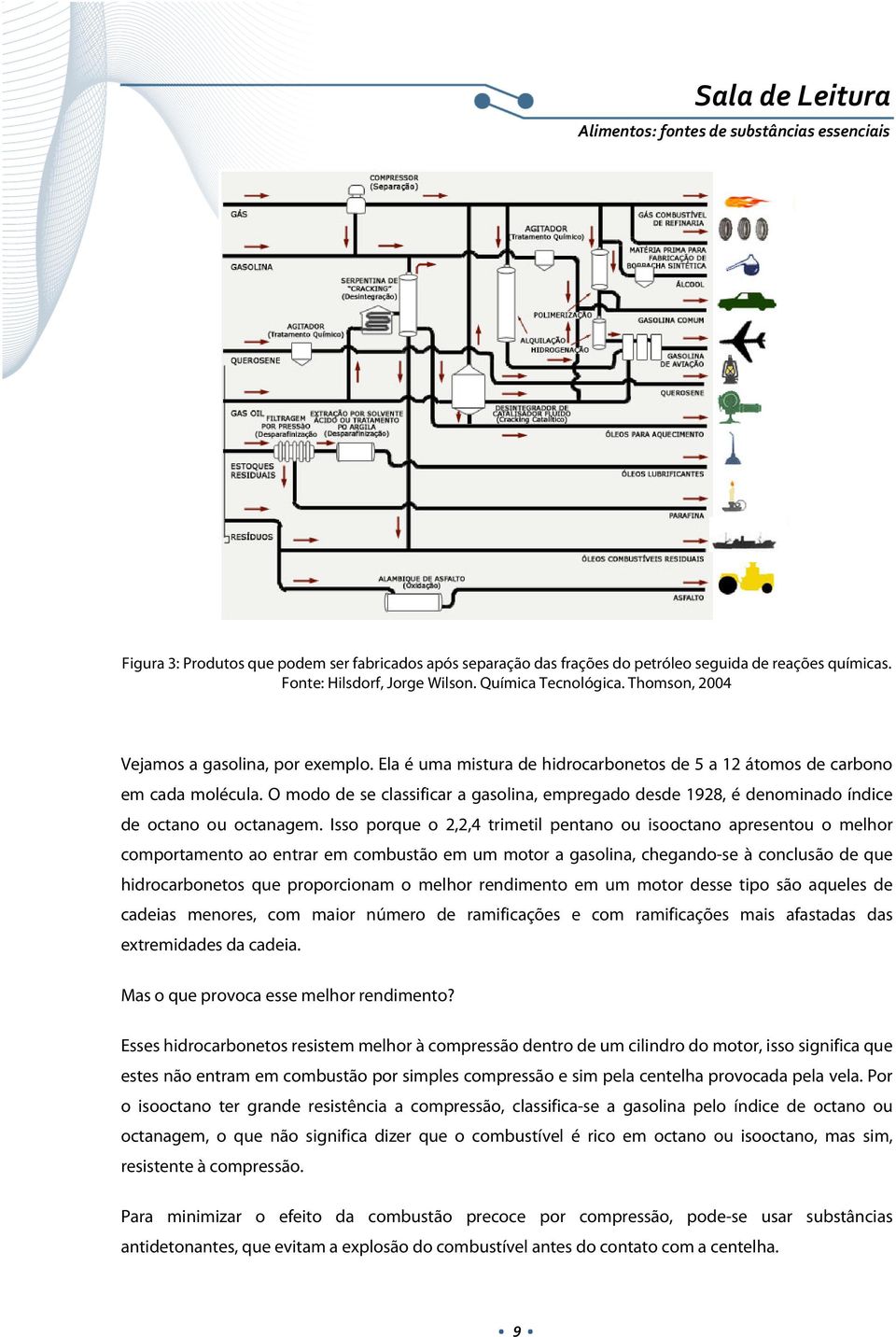 O modo de se classificar a gasolina, empregado desde 1928, é denominado índice de octano ou octanagem.